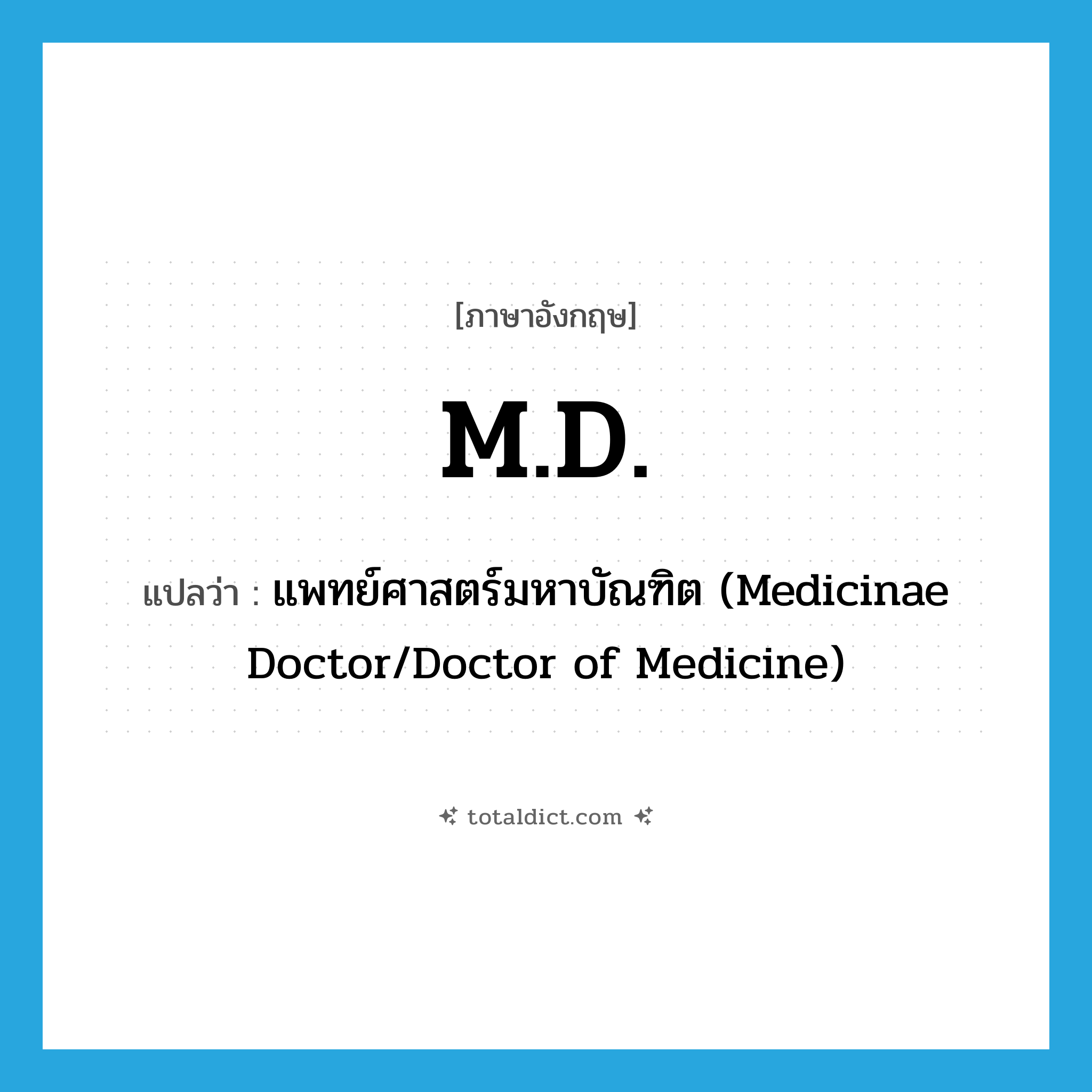 M.D. แปลว่า?, คำศัพท์ภาษาอังกฤษ M.D. แปลว่า แพทย์ศาสตร์มหาบัณฑิต (Medicinae Doctor/Doctor of Medicine) ประเภท ABBR หมวด ABBR