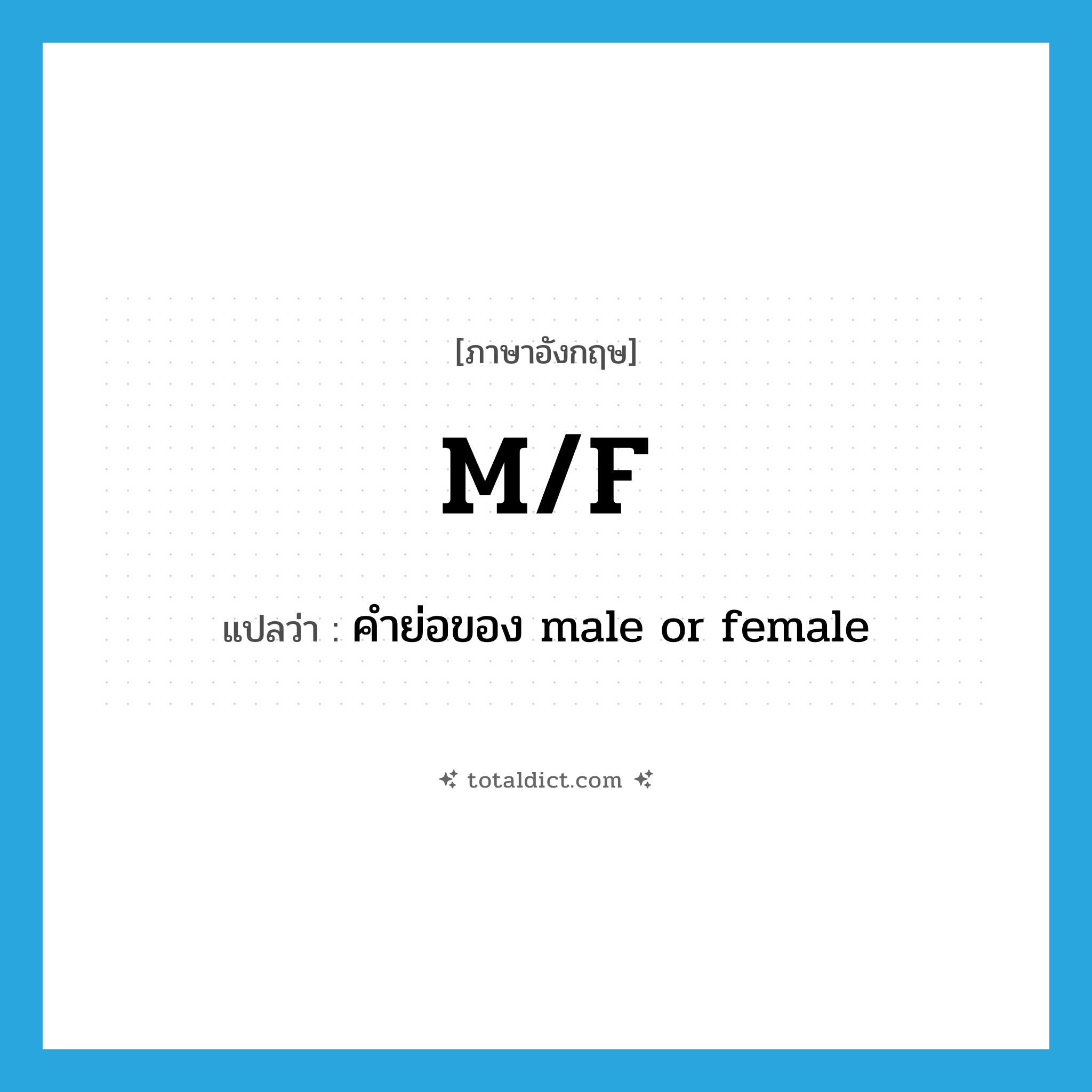 m/f แปลว่า?, คำศัพท์ภาษาอังกฤษ m/f แปลว่า คำย่อของ male or female ประเภท ABBR หมวด ABBR