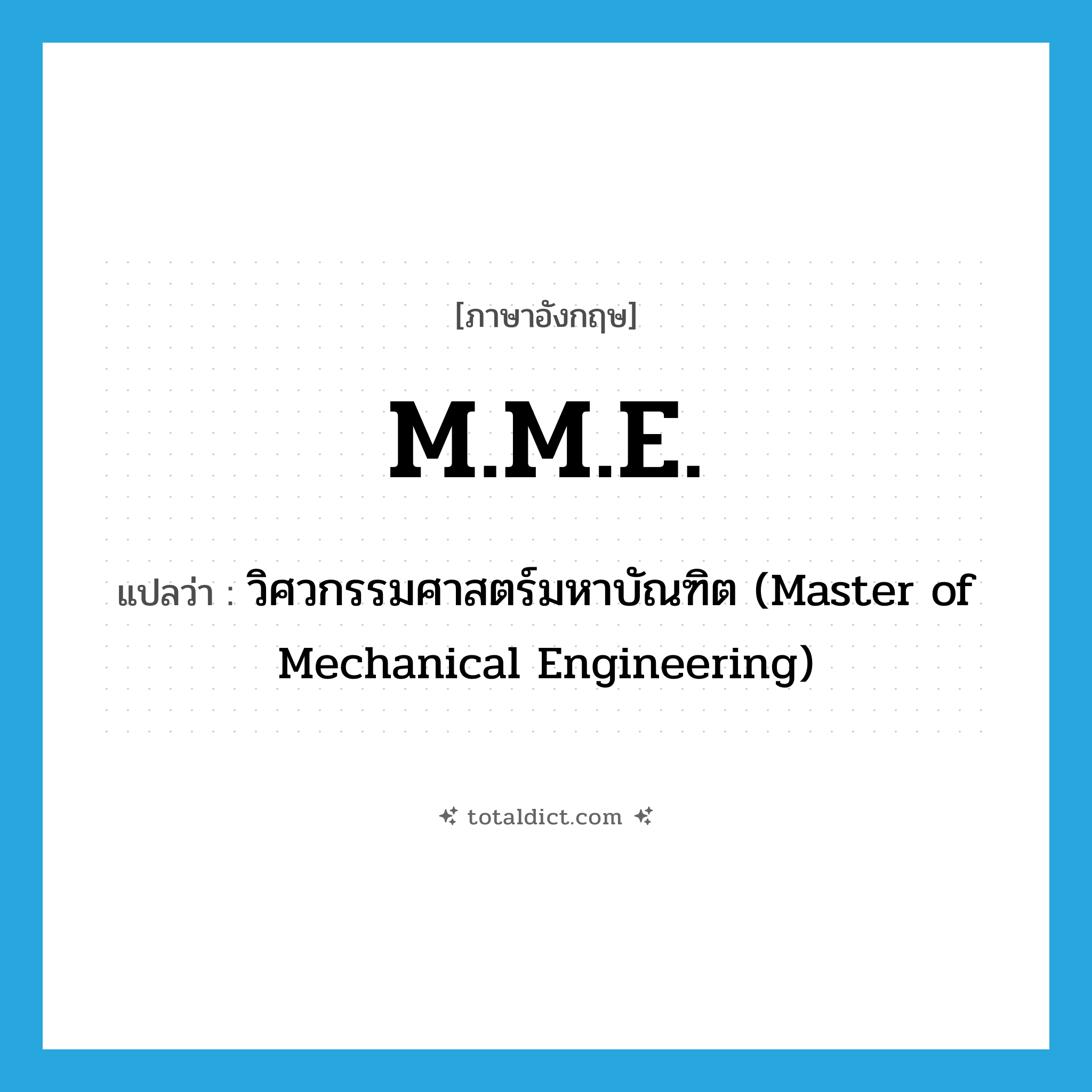M.M.E. แปลว่า?, คำศัพท์ภาษาอังกฤษ M.M.E. แปลว่า วิศวกรรมศาสตร์มหาบัณฑิต (Master of Mechanical Engineering) ประเภท ABBR หมวด ABBR