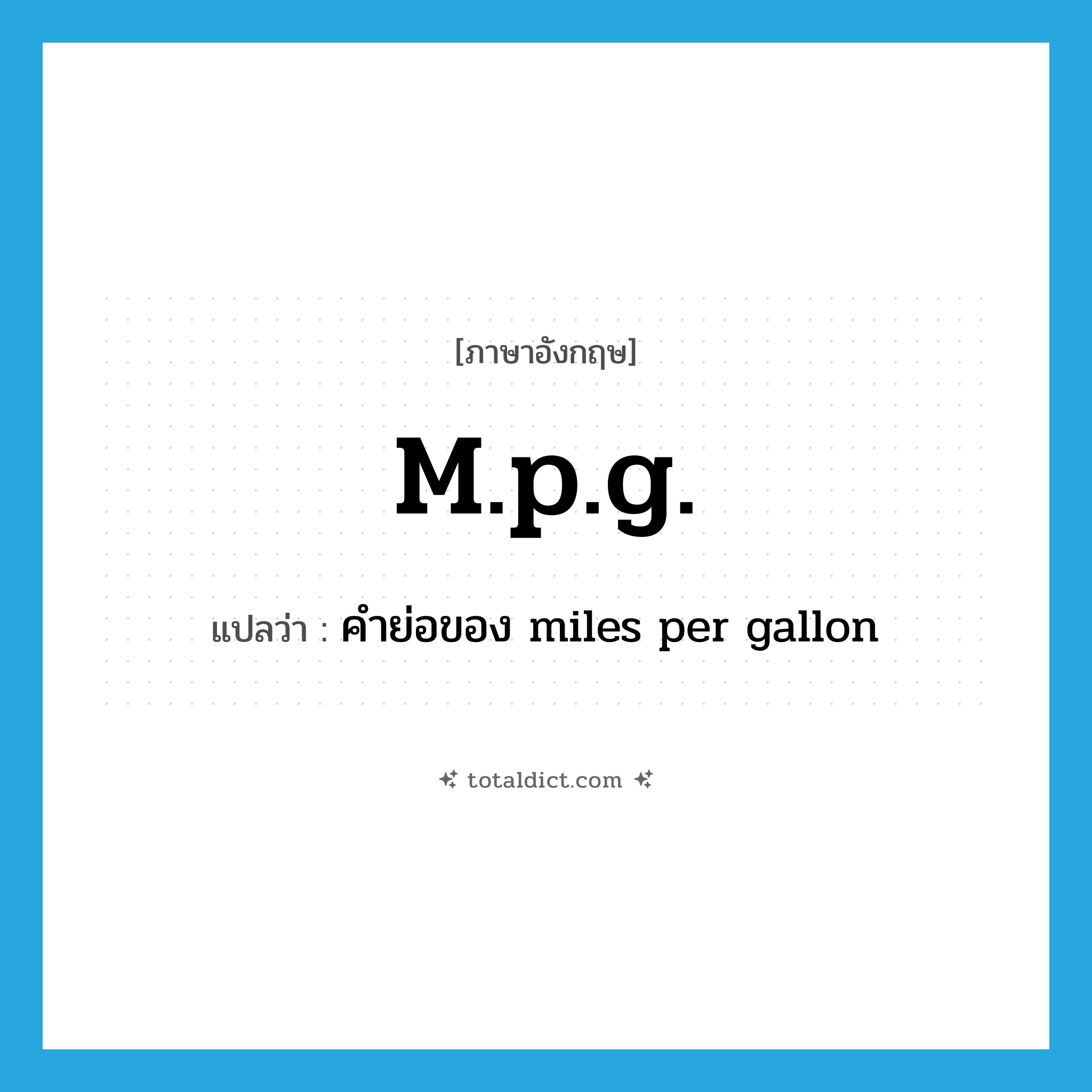 m.p.g. แปลว่า?, คำศัพท์ภาษาอังกฤษ m.p.g. แปลว่า คำย่อของ miles per gallon ประเภท ABBR หมวด ABBR