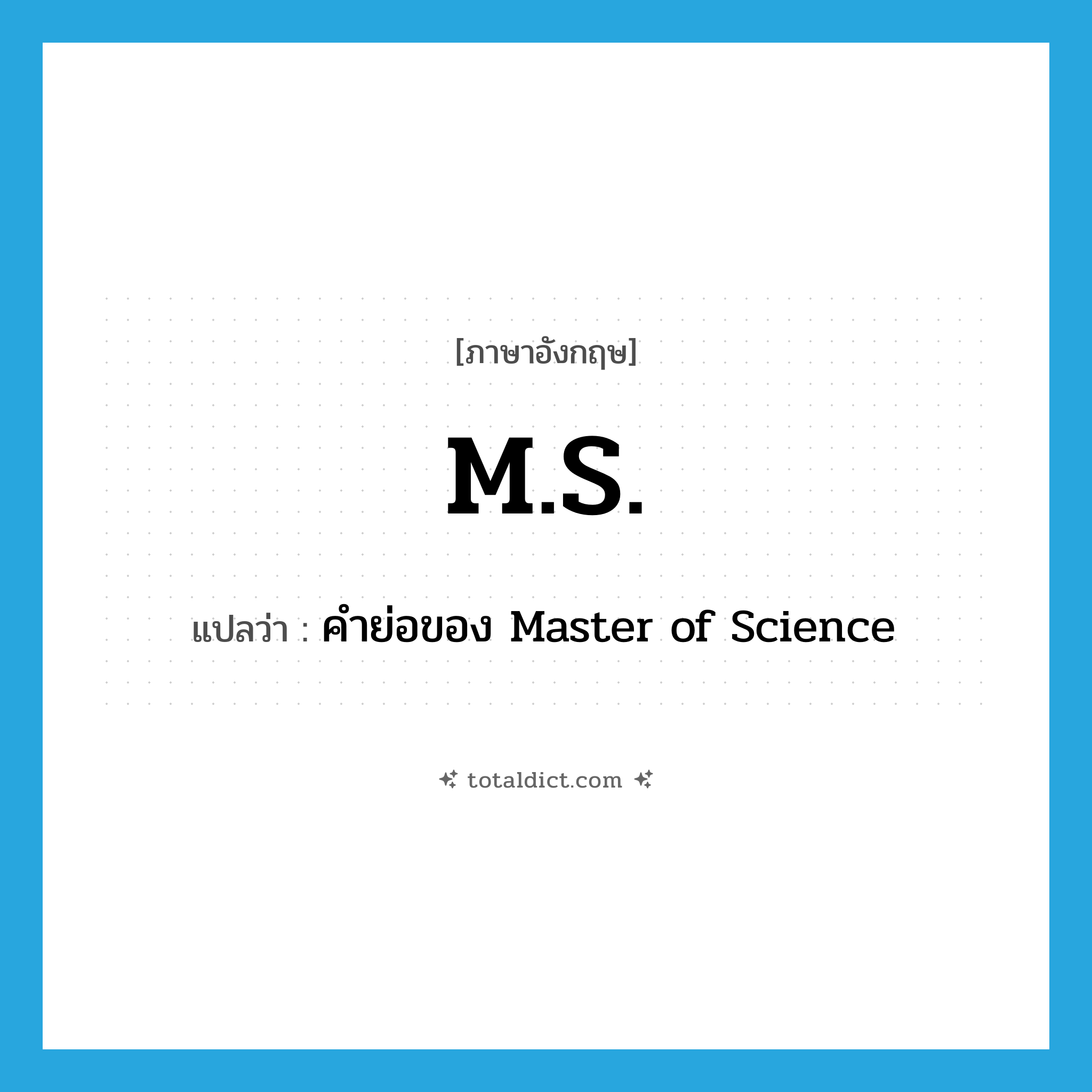M.S. แปลว่า?, คำศัพท์ภาษาอังกฤษ M.S. แปลว่า คำย่อของ Master of Science ประเภท ABBR หมวด ABBR