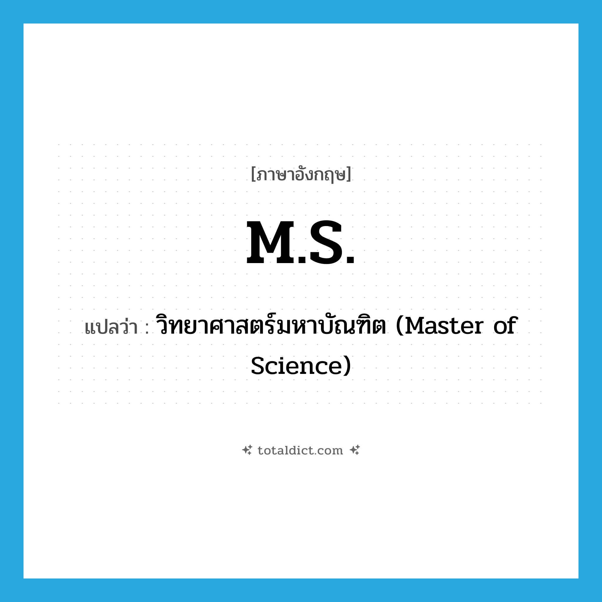 M.S. แปลว่า?, คำศัพท์ภาษาอังกฤษ M.S. แปลว่า วิทยาศาสตร์มหาบัณฑิต (Master of Science) ประเภท ABBR หมวด ABBR