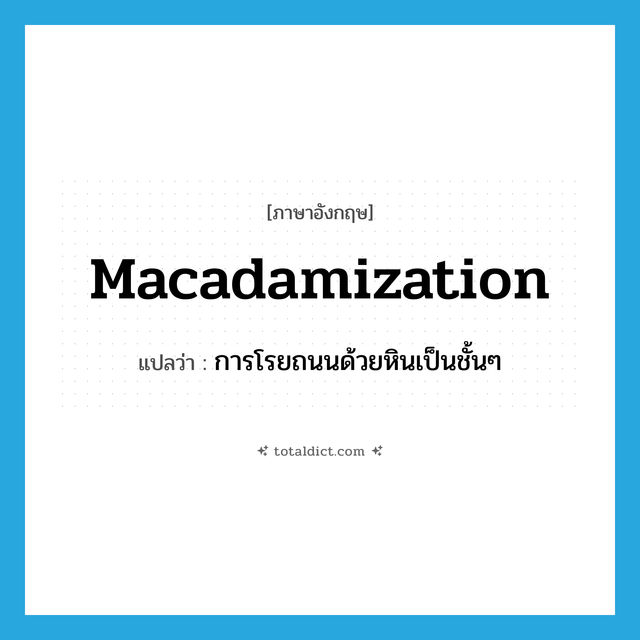 macadamization แปลว่า?, คำศัพท์ภาษาอังกฤษ macadamization แปลว่า การโรยถนนด้วยหินเป็นชั้นๆ ประเภท N หมวด N