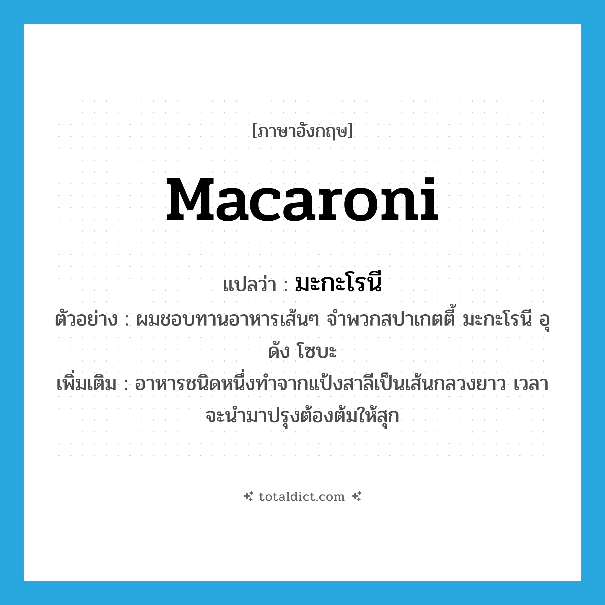 macaroni แปลว่า?, คำศัพท์ภาษาอังกฤษ macaroni แปลว่า มะกะโรนี ประเภท N ตัวอย่าง ผมชอบทานอาหารเส้นๆ จำพวกสปาเกตตี้ มะกะโรนี อุด้ง โซบะ เพิ่มเติม อาหารชนิดหนึ่งทำจากแป้งสาลีเป็นเส้นกลวงยาว เวลาจะนำมาปรุงต้องต้มให้สุก หมวด N