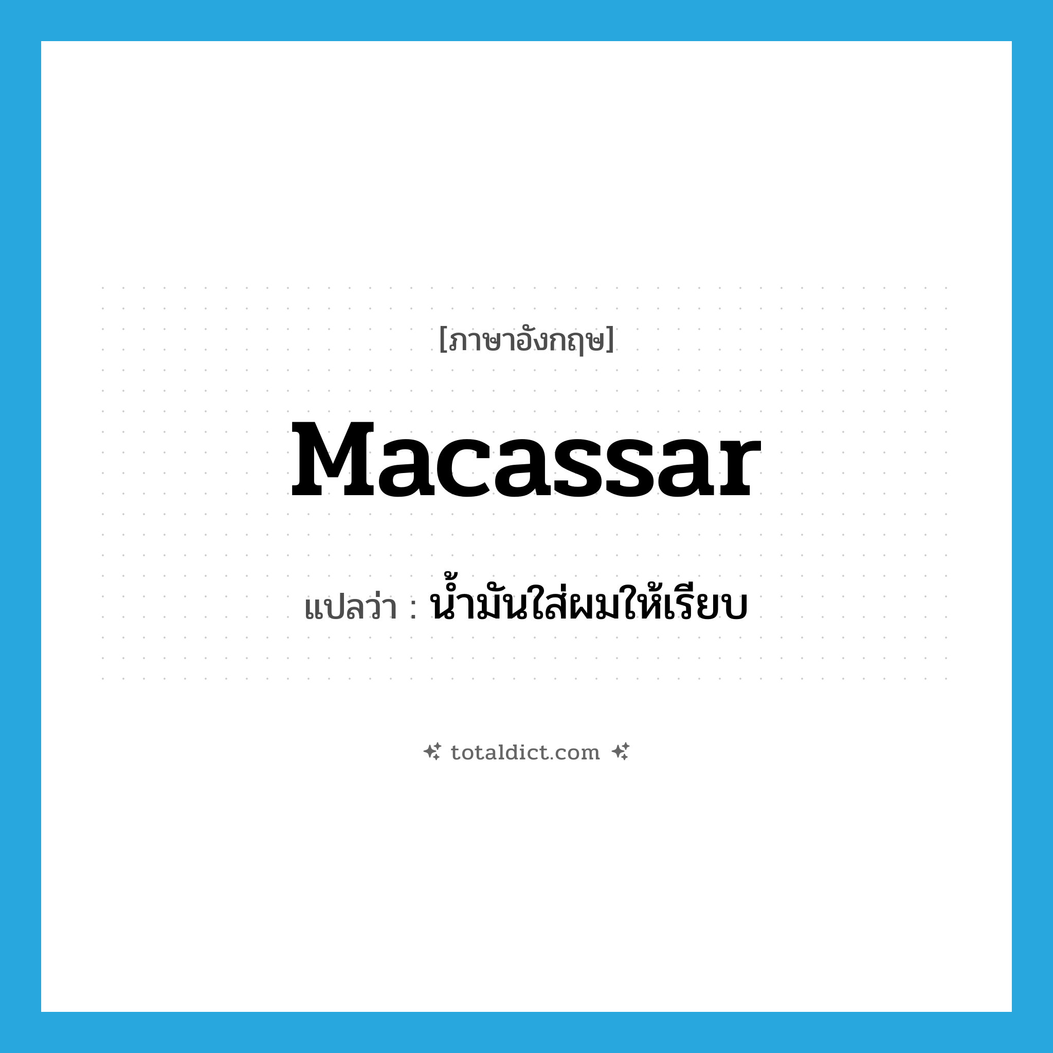 Macassar แปลว่า?, คำศัพท์ภาษาอังกฤษ Macassar แปลว่า น้ำมันใส่ผมให้เรียบ ประเภท N หมวด N