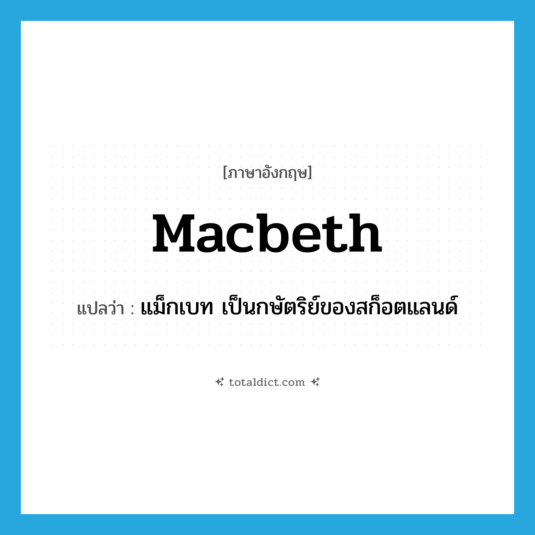 Macbeth แปลว่า?, คำศัพท์ภาษาอังกฤษ Macbeth แปลว่า แม็กเบท เป็นกษัตริย์ของสก็อตแลนด์ ประเภท N หมวด N