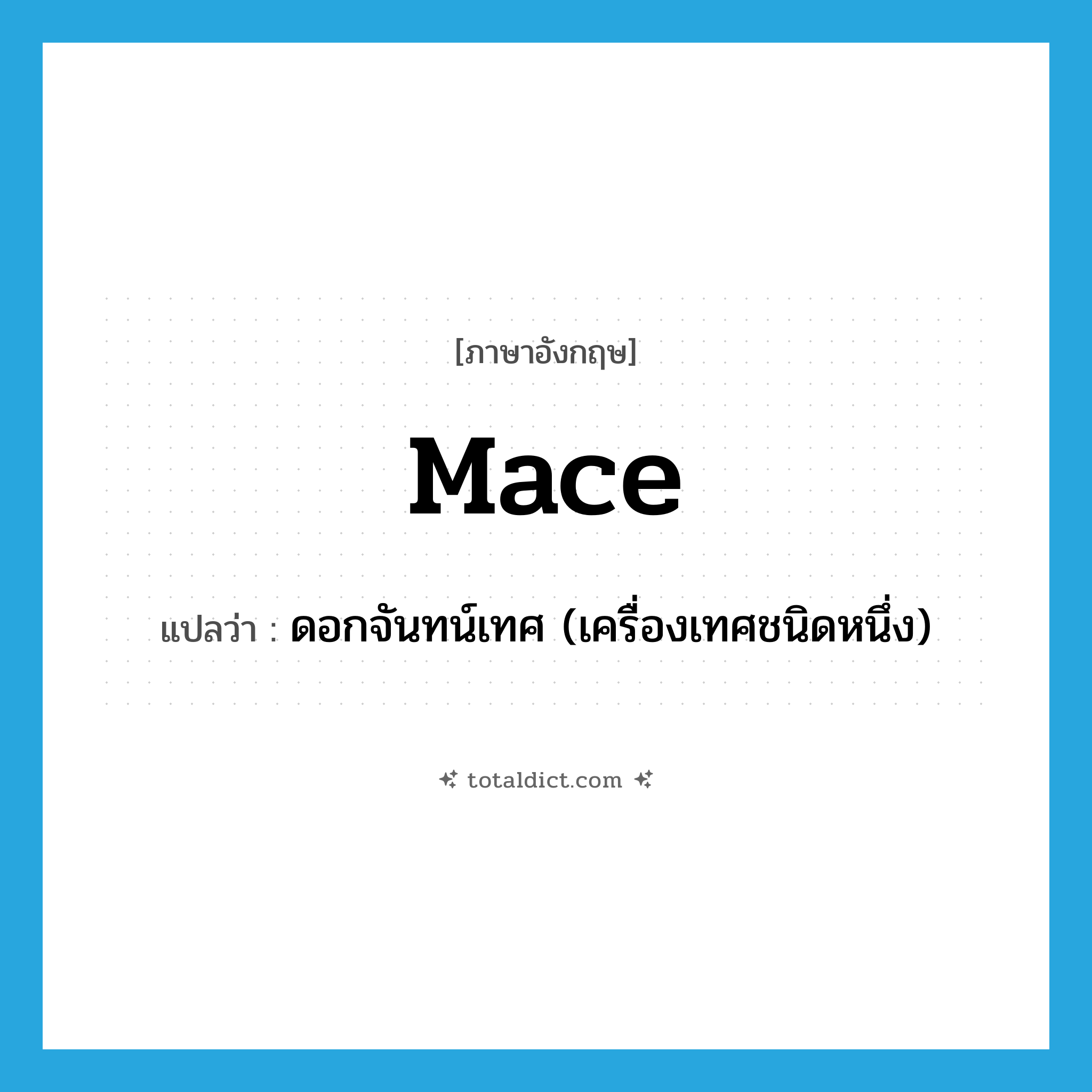 mace แปลว่า?, คำศัพท์ภาษาอังกฤษ mace แปลว่า ดอกจันทน์เทศ (เครื่องเทศชนิดหนึ่ง) ประเภท N หมวด N
