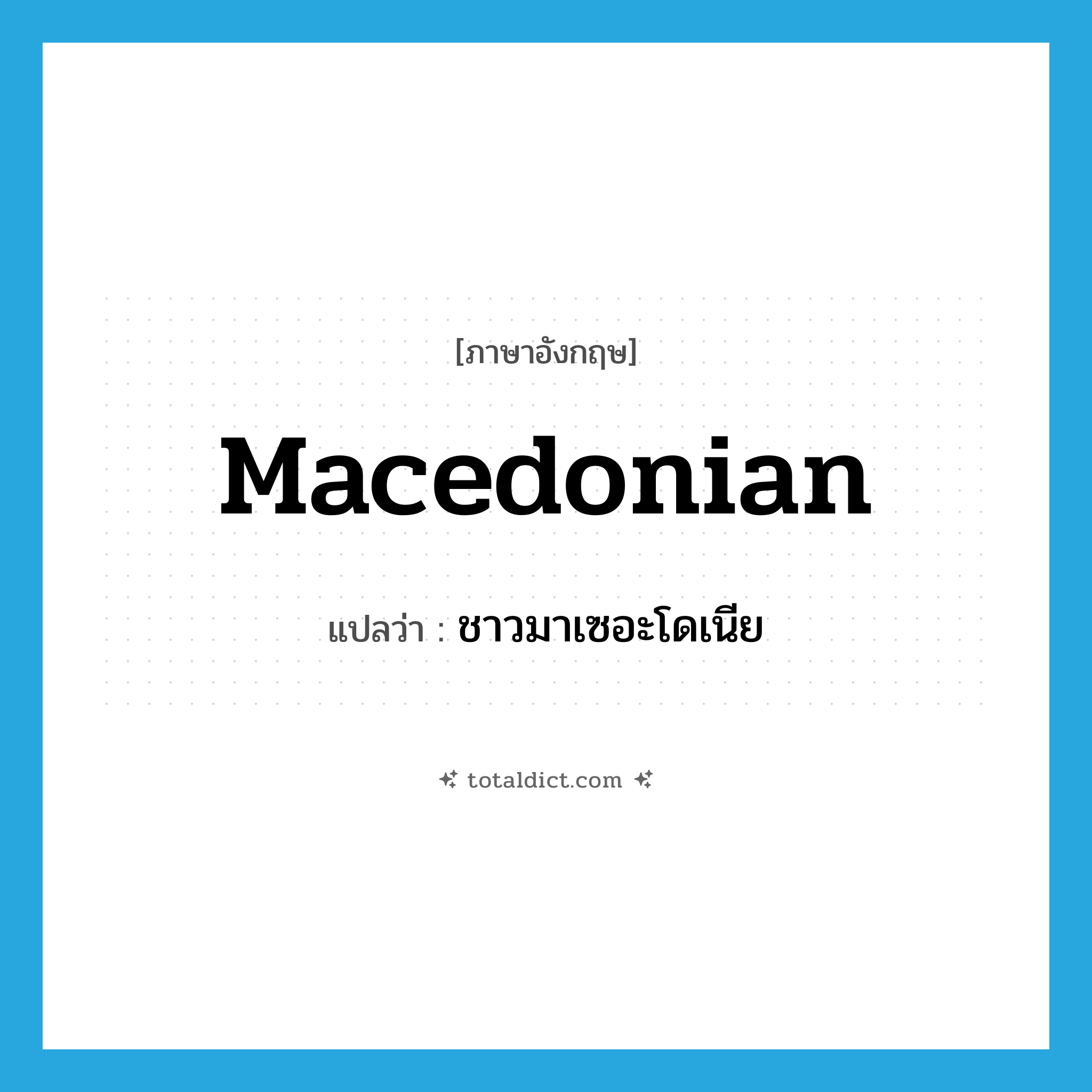 Macedonian แปลว่า?, คำศัพท์ภาษาอังกฤษ Macedonian แปลว่า ชาวมาเซอะโดเนีย ประเภท N หมวด N