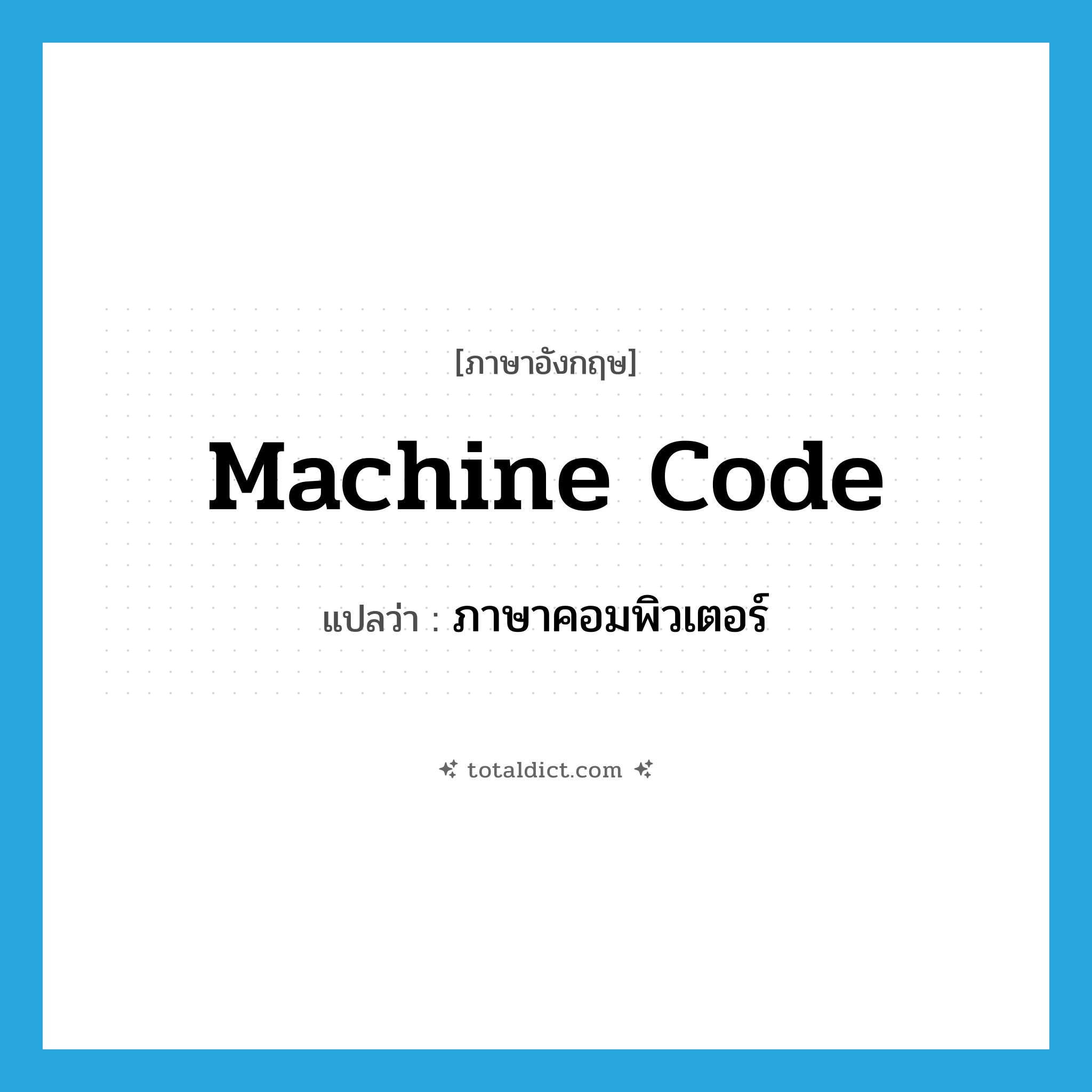 machine code แปลว่า?, คำศัพท์ภาษาอังกฤษ machine code แปลว่า ภาษาคอมพิวเตอร์ ประเภท N หมวด N