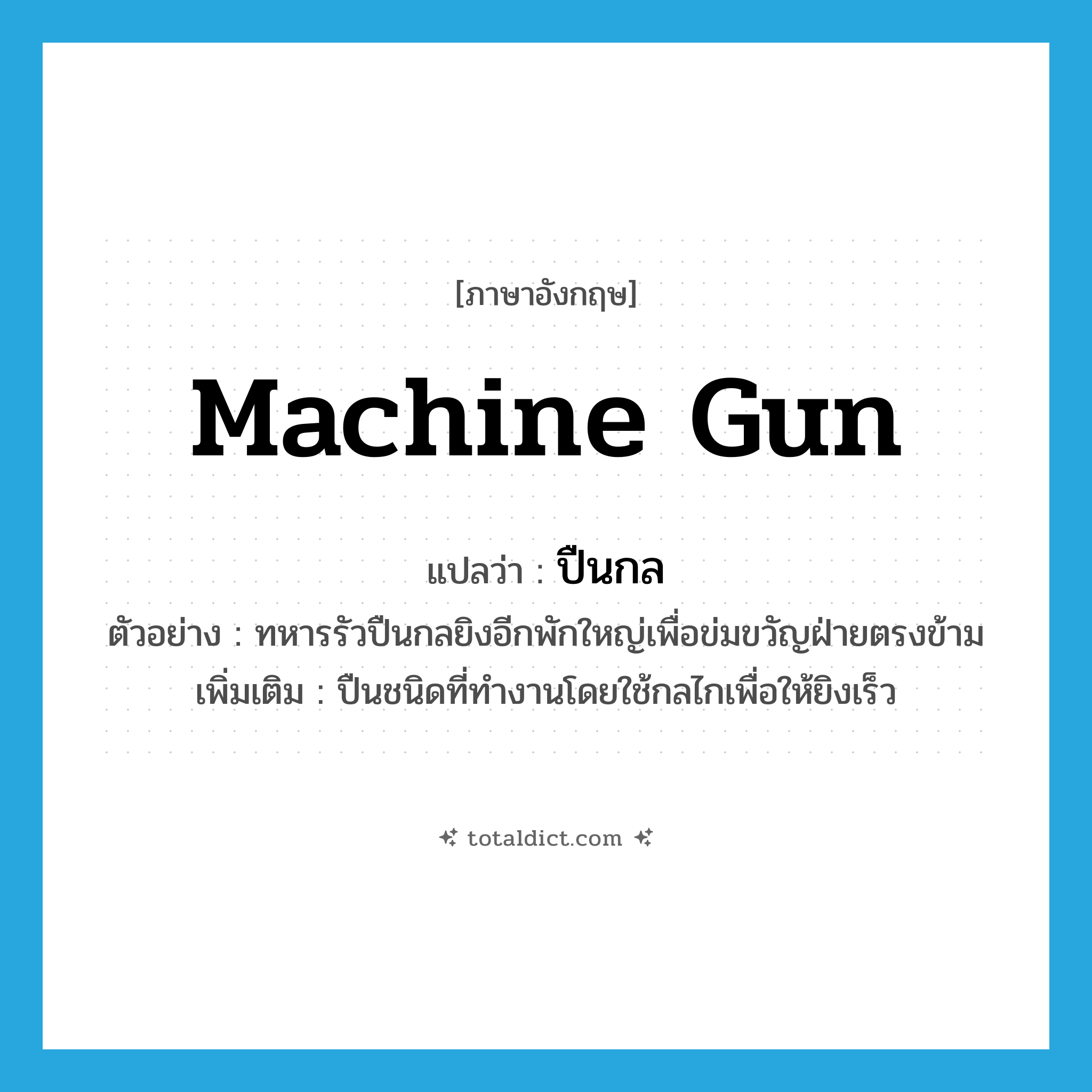 machine gun แปลว่า?, คำศัพท์ภาษาอังกฤษ machine gun แปลว่า ปืนกล ประเภท N ตัวอย่าง ทหารรัวปืนกลยิงอีกพักใหญ่เพื่อข่มขวัญฝ่ายตรงข้าม เพิ่มเติม ปืนชนิดที่ทำงานโดยใช้กลไกเพื่อให้ยิงเร็ว หมวด N