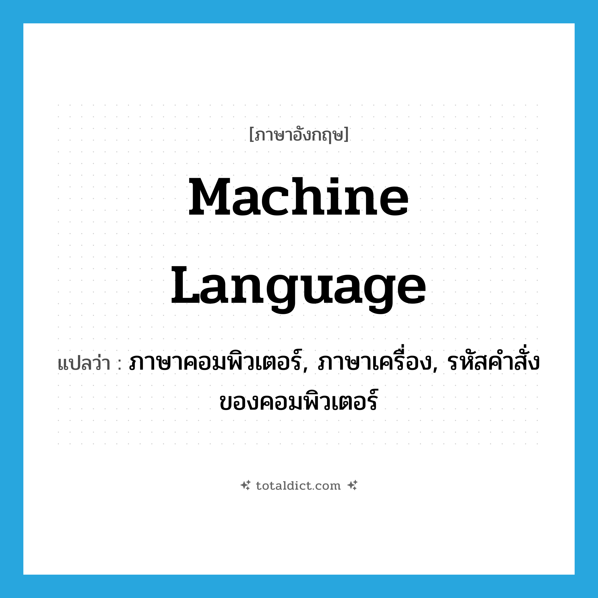 machine language แปลว่า?, คำศัพท์ภาษาอังกฤษ machine language แปลว่า ภาษาคอมพิวเตอร์, ภาษาเครื่อง, รหัสคำสั่งของคอมพิวเตอร์ ประเภท N หมวด N