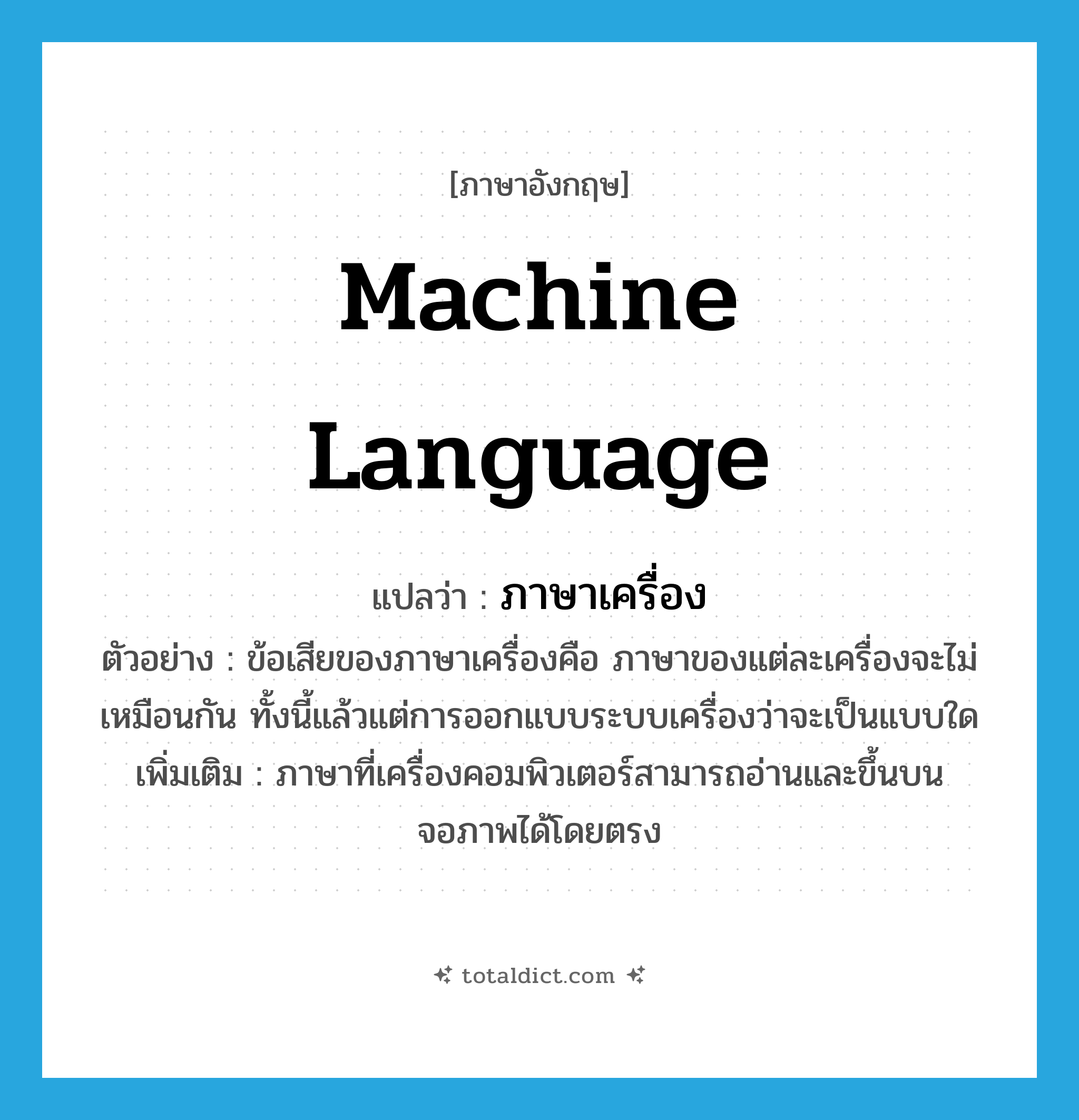 machine language แปลว่า?, คำศัพท์ภาษาอังกฤษ machine language แปลว่า ภาษาเครื่อง ประเภท N ตัวอย่าง ข้อเสียของภาษาเครื่องคือ ภาษาของแต่ละเครื่องจะไม่เหมือนกัน ทั้งนี้แล้วแต่การออกแบบระบบเครื่องว่าจะเป็นแบบใด เพิ่มเติม ภาษาที่เครื่องคอมพิวเตอร์สามารถอ่านและขึ้นบนจอภาพได้โดยตรง หมวด N