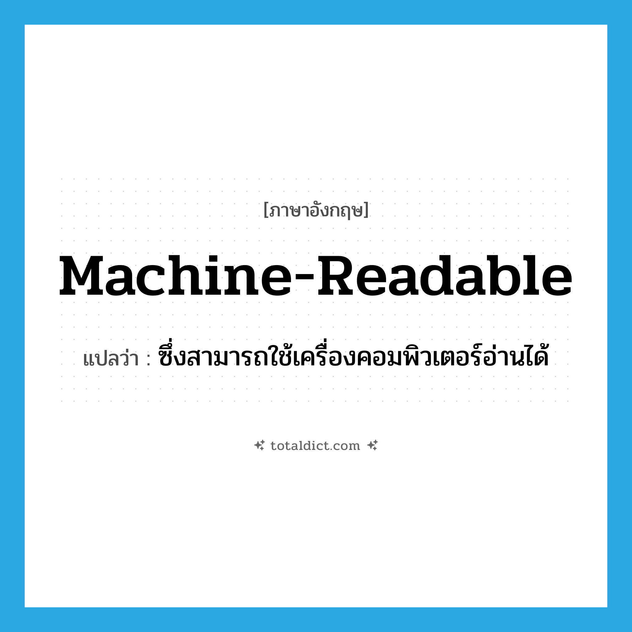machine-readable แปลว่า?, คำศัพท์ภาษาอังกฤษ machine-readable แปลว่า ซึ่งสามารถใช้เครื่องคอมพิวเตอร์อ่านได้ ประเภท ADJ หมวด ADJ