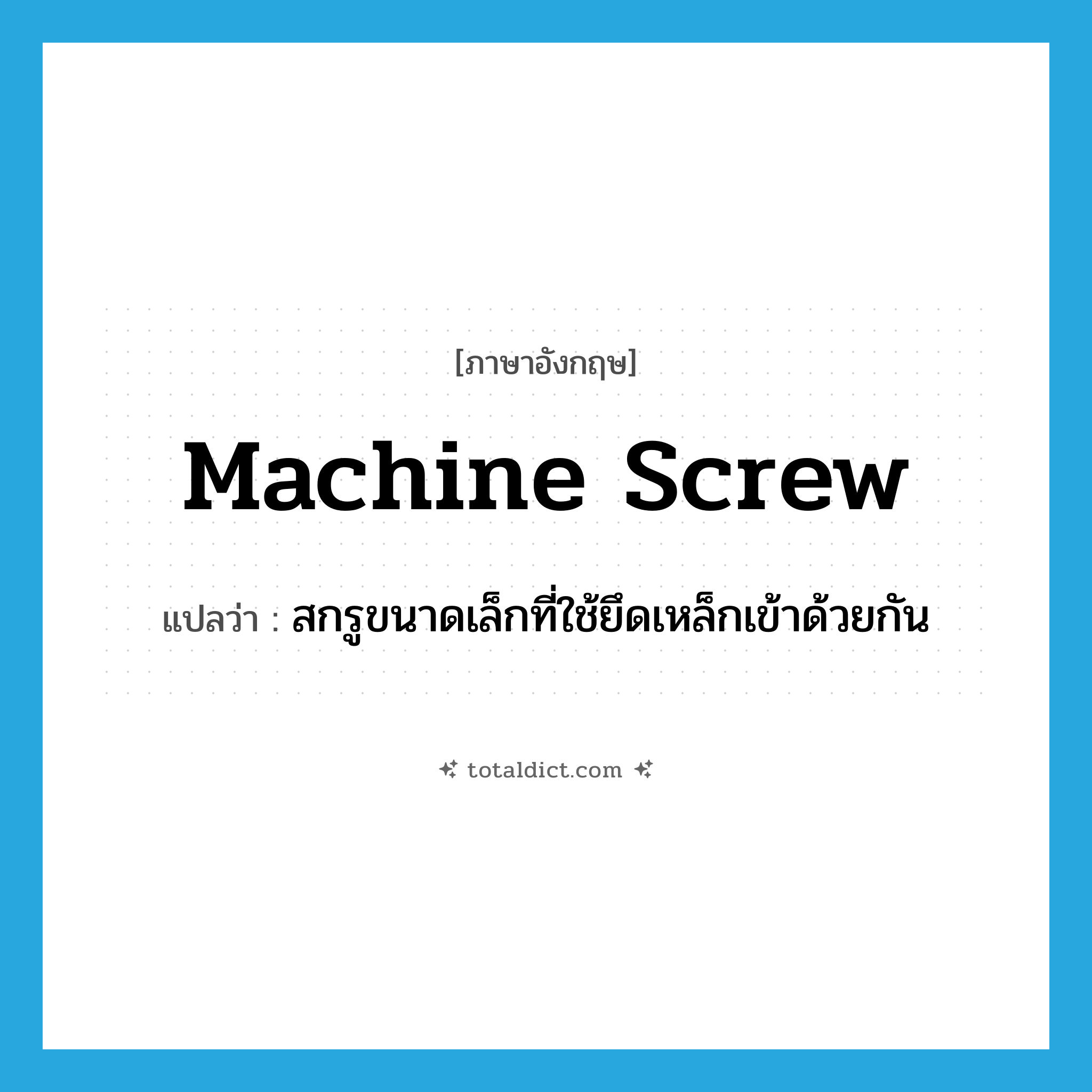machine screw แปลว่า?, คำศัพท์ภาษาอังกฤษ machine screw แปลว่า สกรูขนาดเล็กที่ใช้ยึดเหล็กเข้าด้วยกัน ประเภท N หมวด N