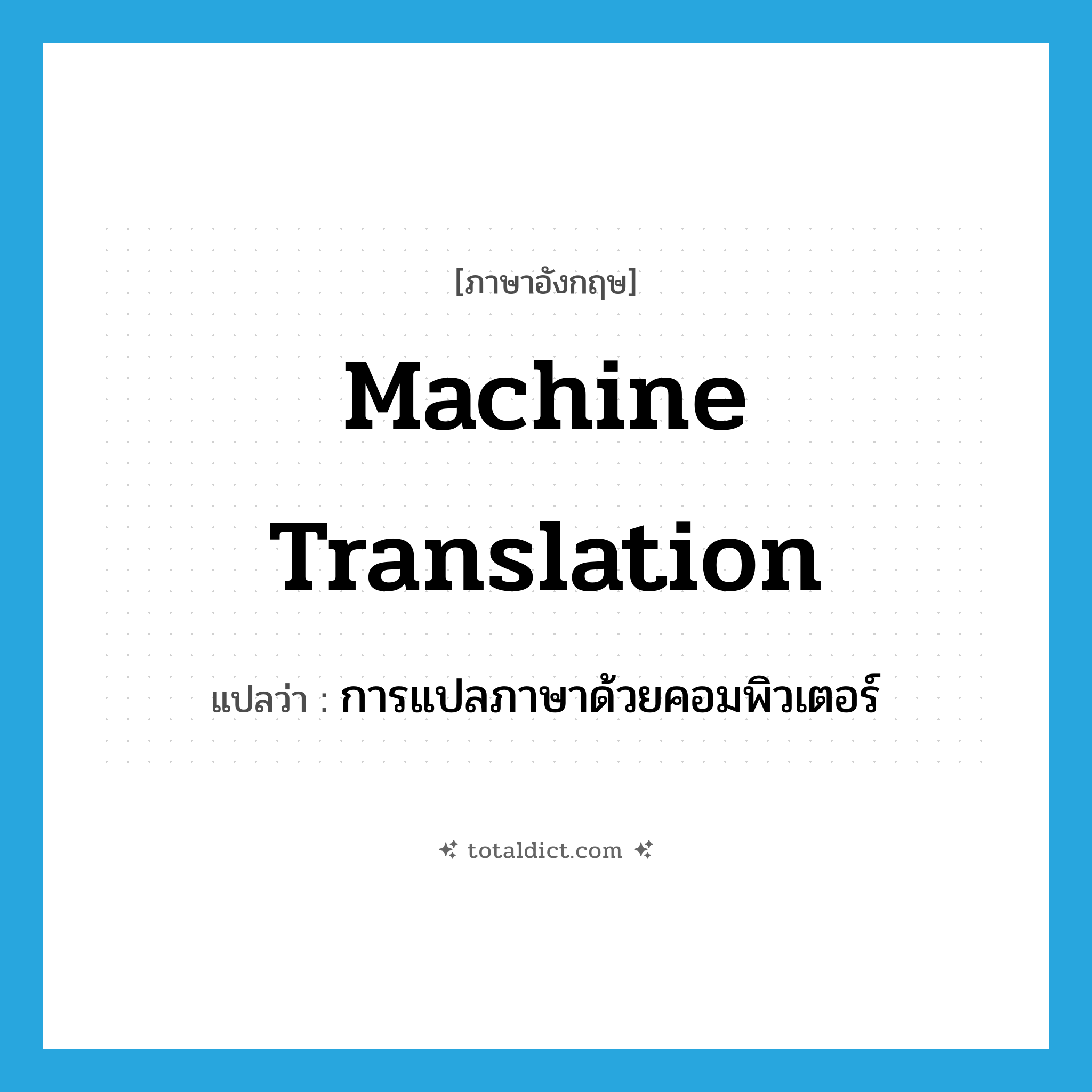 machine translation แปลว่า?, คำศัพท์ภาษาอังกฤษ machine translation แปลว่า การแปลภาษาด้วยคอมพิวเตอร์ ประเภท N หมวด N