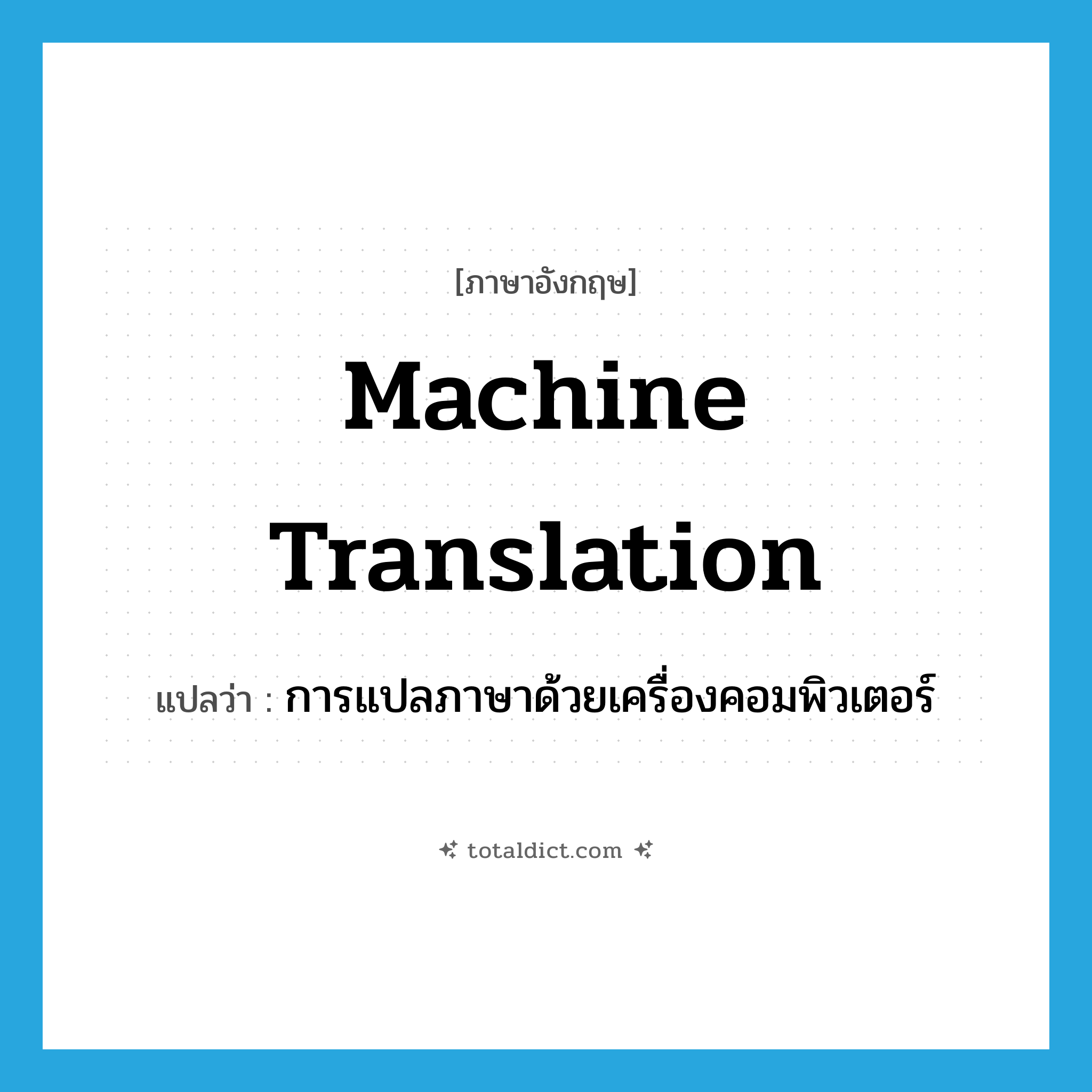 machine translation แปลว่า?, คำศัพท์ภาษาอังกฤษ machine translation แปลว่า การแปลภาษาด้วยเครื่องคอมพิวเตอร์ ประเภท N หมวด N