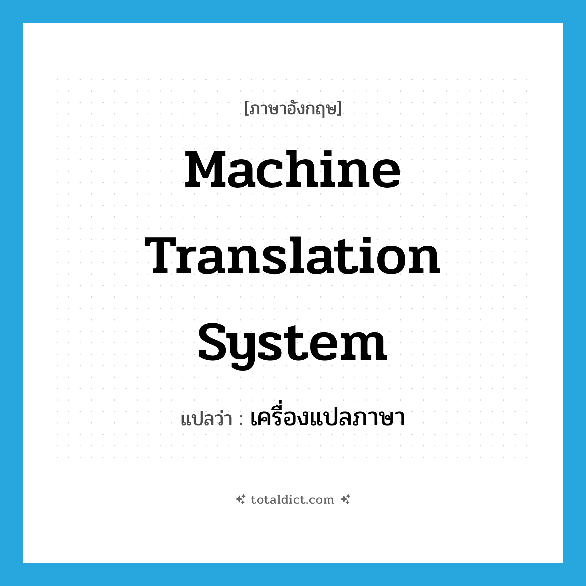 machine translation system แปลว่า?, คำศัพท์ภาษาอังกฤษ machine translation system แปลว่า เครื่องแปลภาษา ประเภท N หมวด N