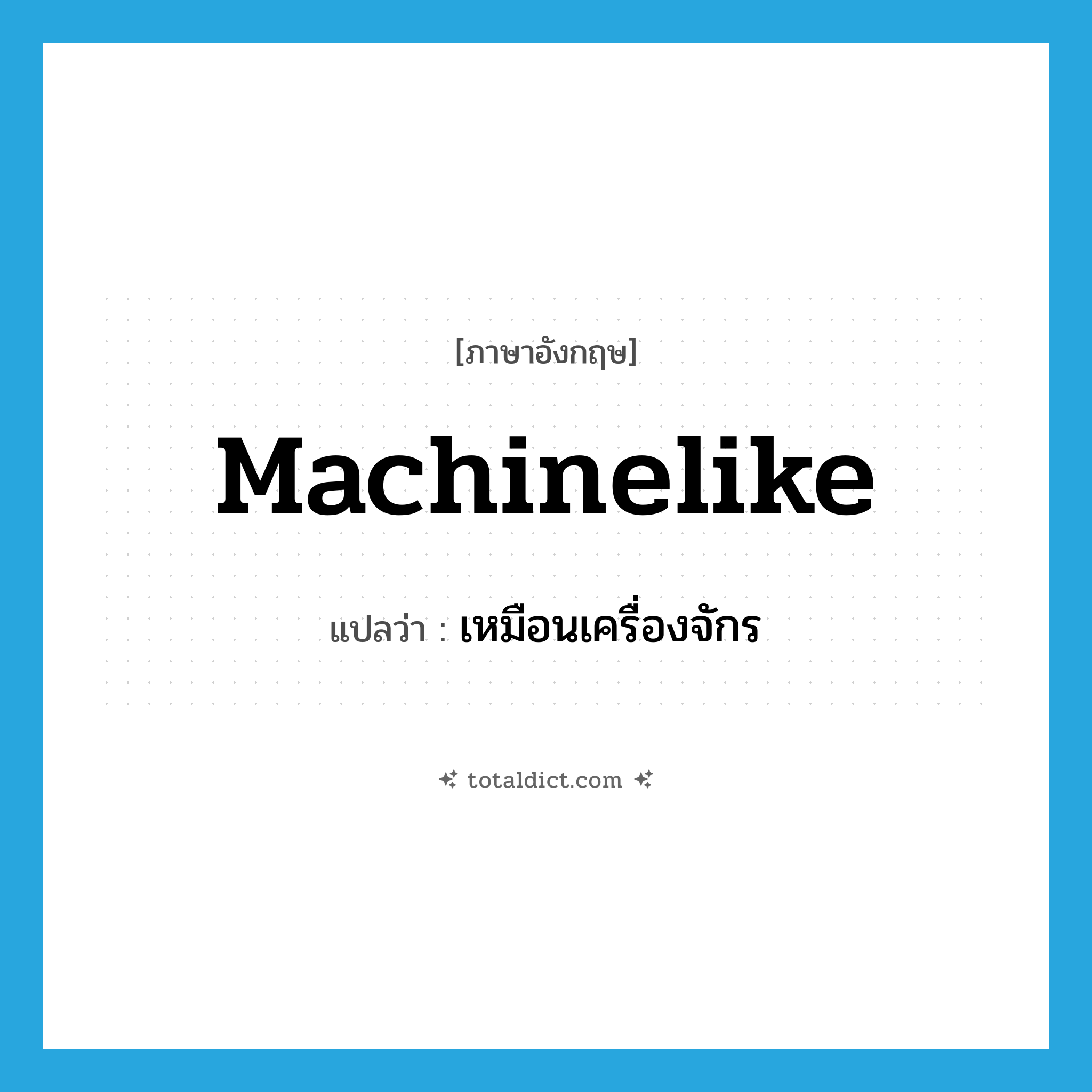 machinelike แปลว่า?, คำศัพท์ภาษาอังกฤษ machinelike แปลว่า เหมือนเครื่องจักร ประเภท ADJ หมวด ADJ