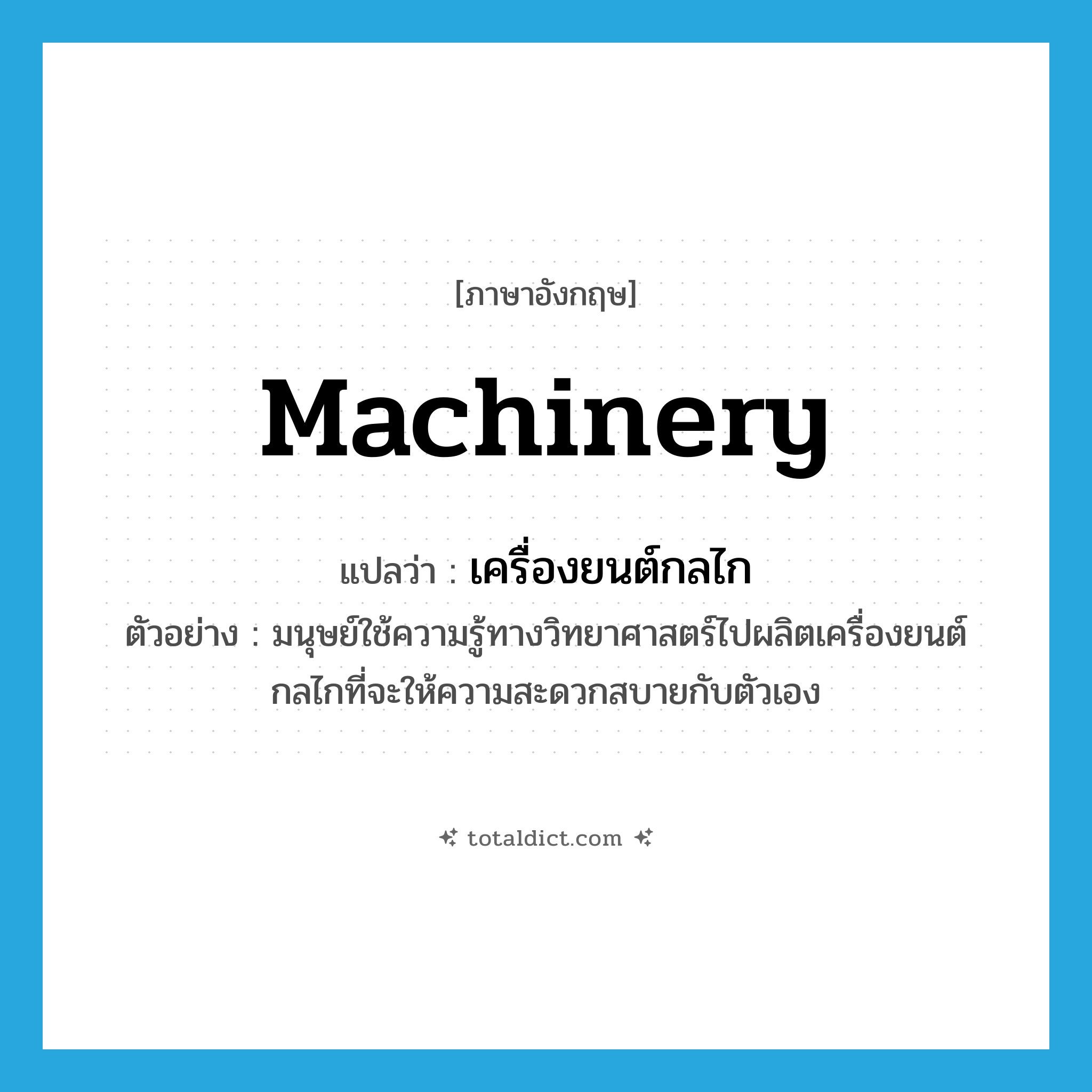 เครื่องยนต์กลไก ภาษาอังกฤษ?, คำศัพท์ภาษาอังกฤษ เครื่องยนต์กลไก แปลว่า machinery ประเภท N ตัวอย่าง มนุษย์ใช้ความรู้ทางวิทยาศาสตร์ไปผลิตเครื่องยนต์กลไกที่จะให้ความสะดวกสบายกับตัวเอง หมวด N