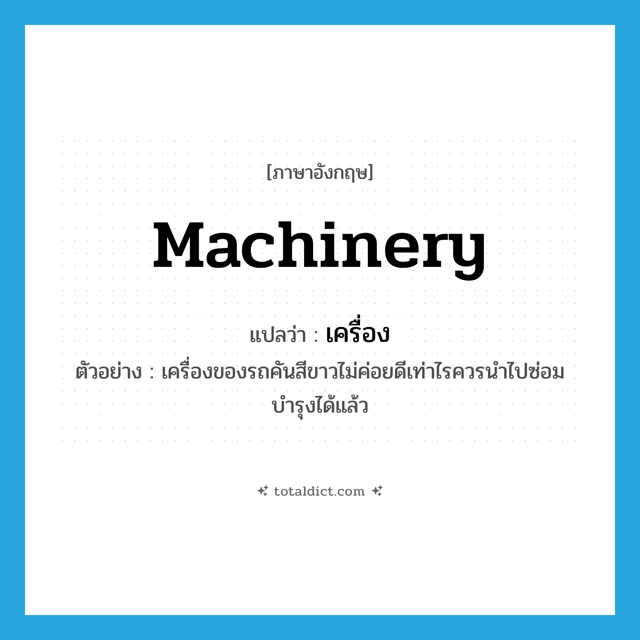 machinery แปลว่า?, คำศัพท์ภาษาอังกฤษ machinery แปลว่า เครื่อง ประเภท N ตัวอย่าง เครื่องของรถคันสีขาวไม่ค่อยดีเท่าไรควรนำไปซ่อมบำรุงได้แล้ว หมวด N