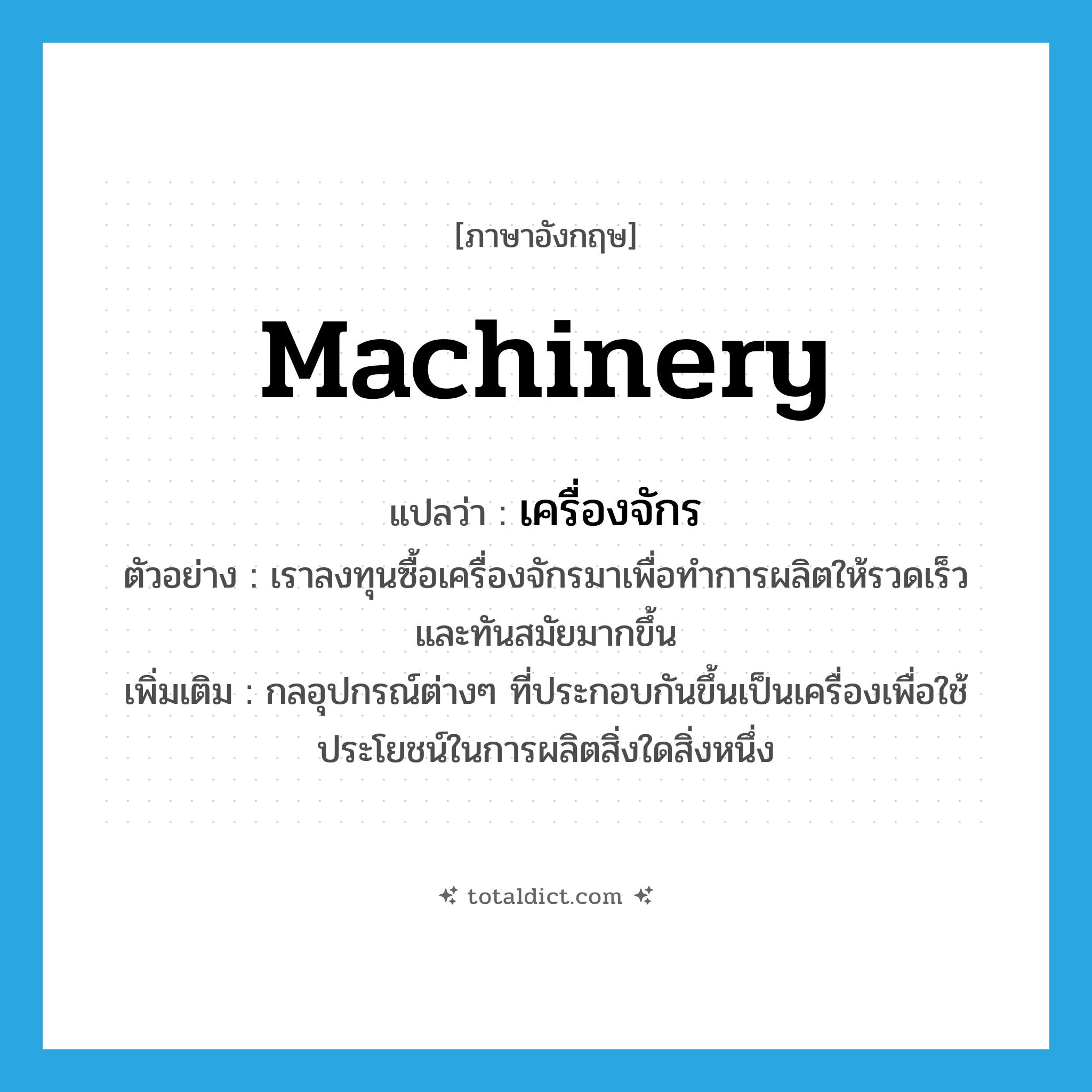 machinery แปลว่า?, คำศัพท์ภาษาอังกฤษ machinery แปลว่า เครื่องจักร ประเภท N ตัวอย่าง เราลงทุนซื้อเครื่องจักรมาเพื่อทำการผลิตให้รวดเร็วและทันสมัยมากขึ้น เพิ่มเติม กลอุปกรณ์ต่างๆ ที่ประกอบกันขึ้นเป็นเครื่องเพื่อใช้ประโยชน์ในการผลิตสิ่งใดสิ่งหนึ่ง หมวด N