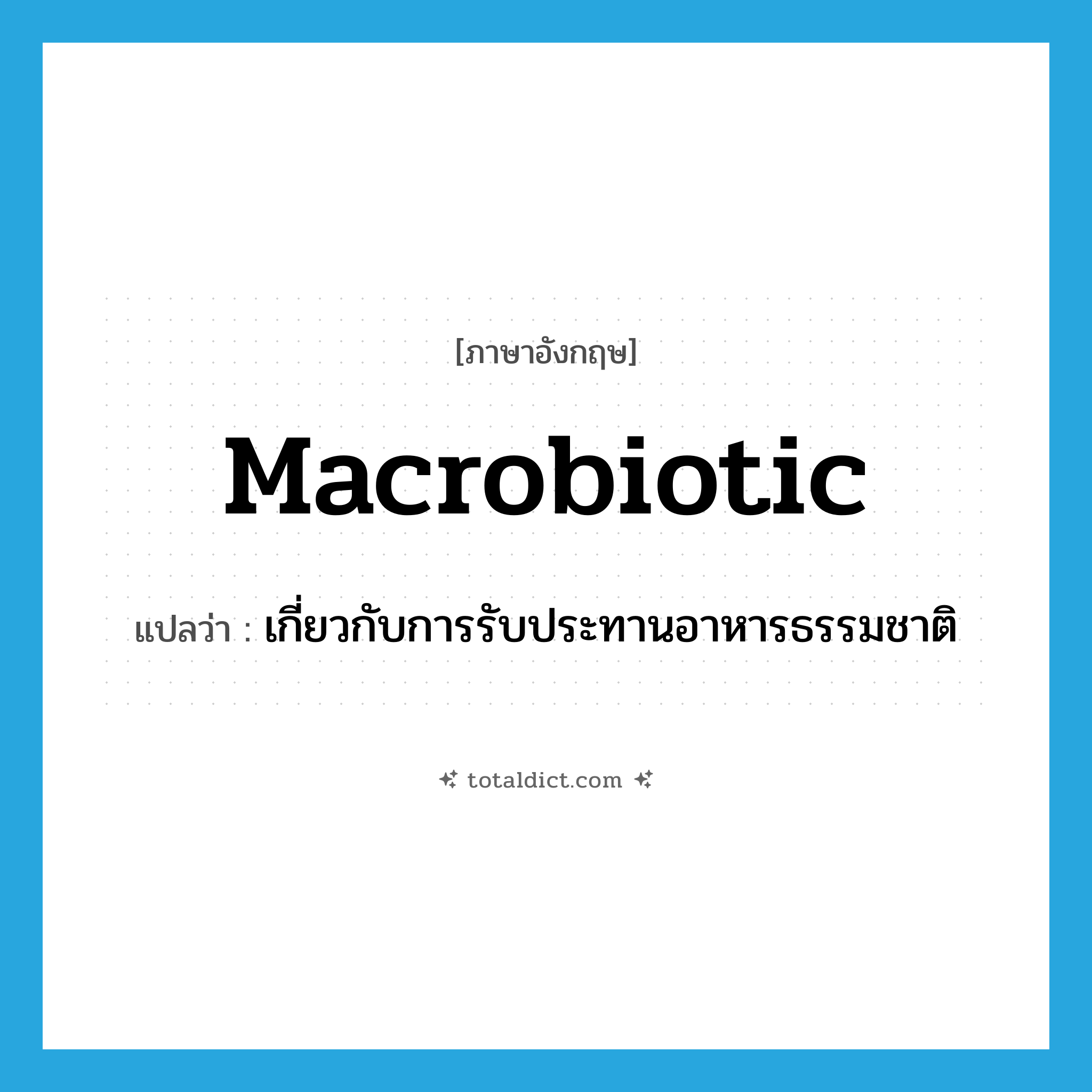 macrobiotic แปลว่า?, คำศัพท์ภาษาอังกฤษ macrobiotic แปลว่า เกี่ยวกับการรับประทานอาหารธรรมชาติ ประเภท N หมวด N