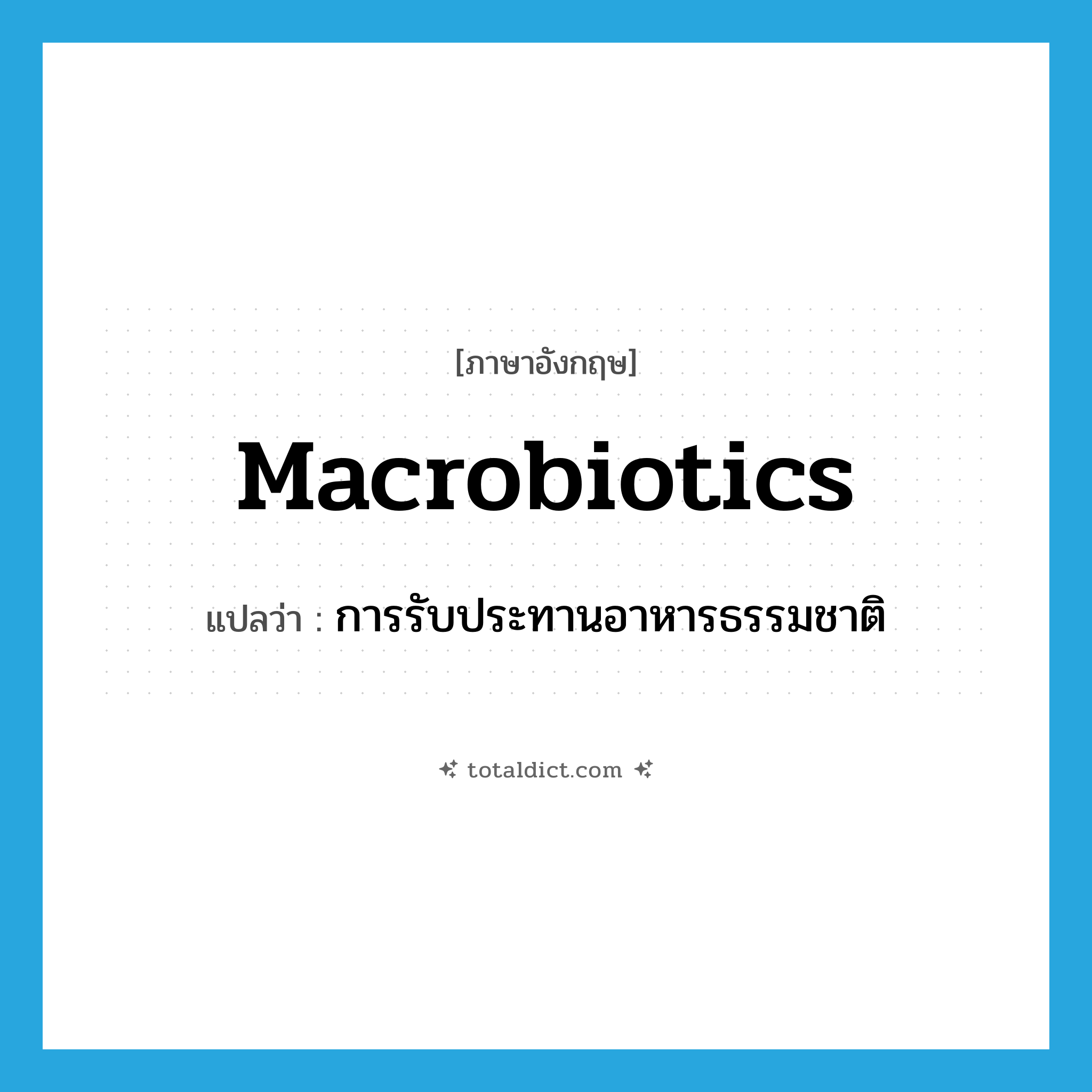 macrobiotics แปลว่า?, คำศัพท์ภาษาอังกฤษ macrobiotics แปลว่า การรับประทานอาหารธรรมชาติ ประเภท N หมวด N