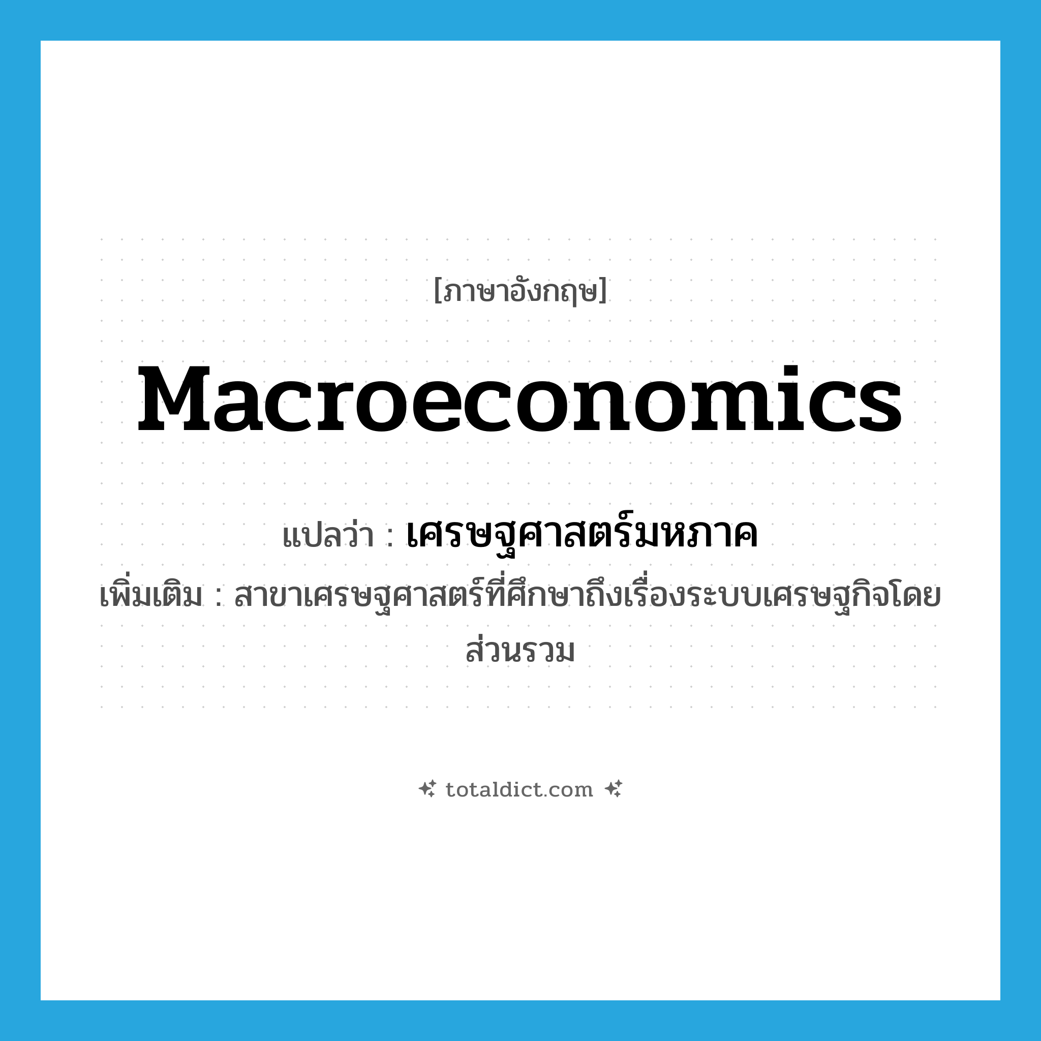 macroeconomics แปลว่า?, คำศัพท์ภาษาอังกฤษ macroeconomics แปลว่า เศรษฐศาสตร์มหภาค ประเภท N เพิ่มเติม สาขาเศรษฐศาสตร์ที่ศึกษาถึงเรื่องระบบเศรษฐกิจโดยส่วนรวม หมวด N