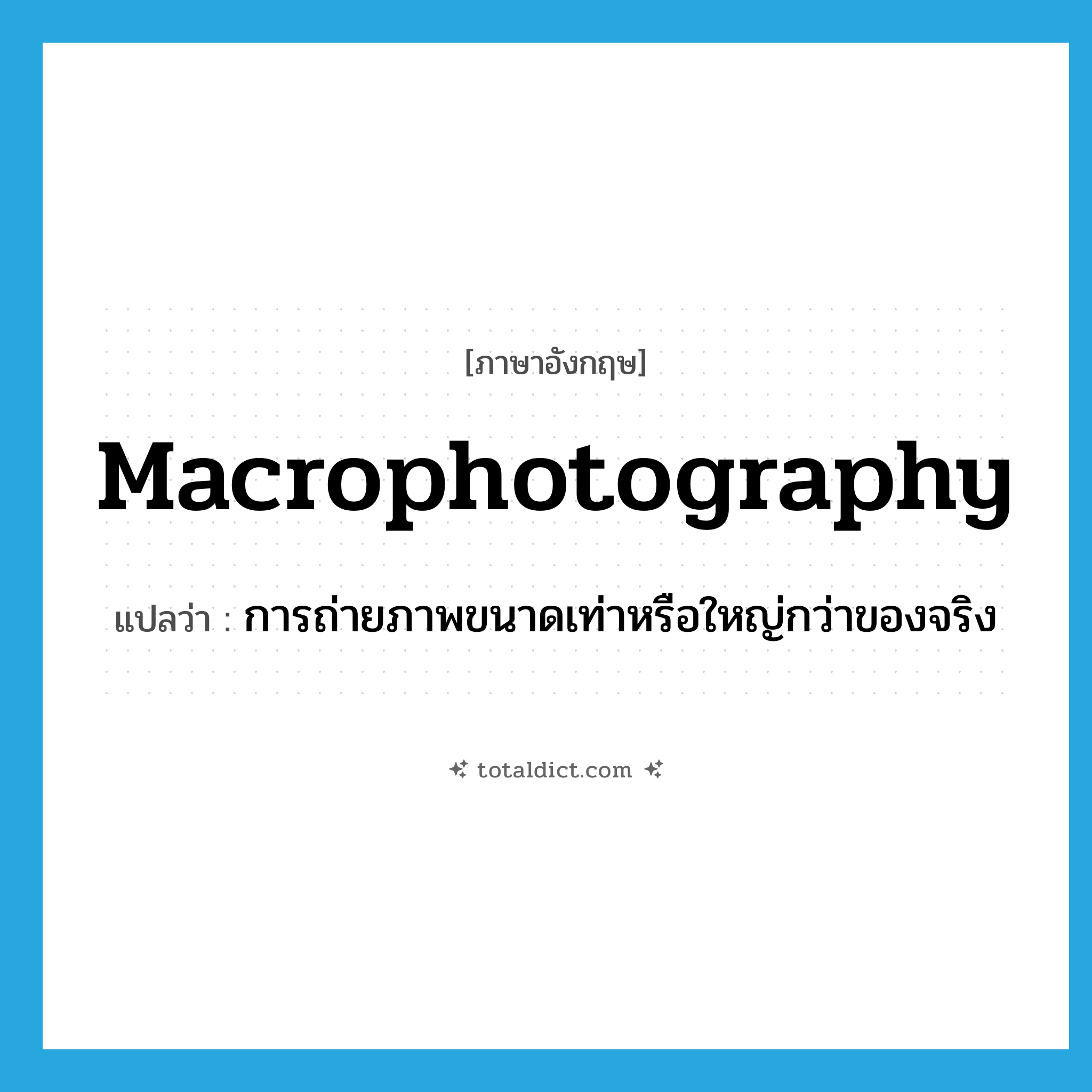 macrophotography แปลว่า?, คำศัพท์ภาษาอังกฤษ macrophotography แปลว่า การถ่ายภาพขนาดเท่าหรือใหญ่กว่าของจริง ประเภท N หมวด N