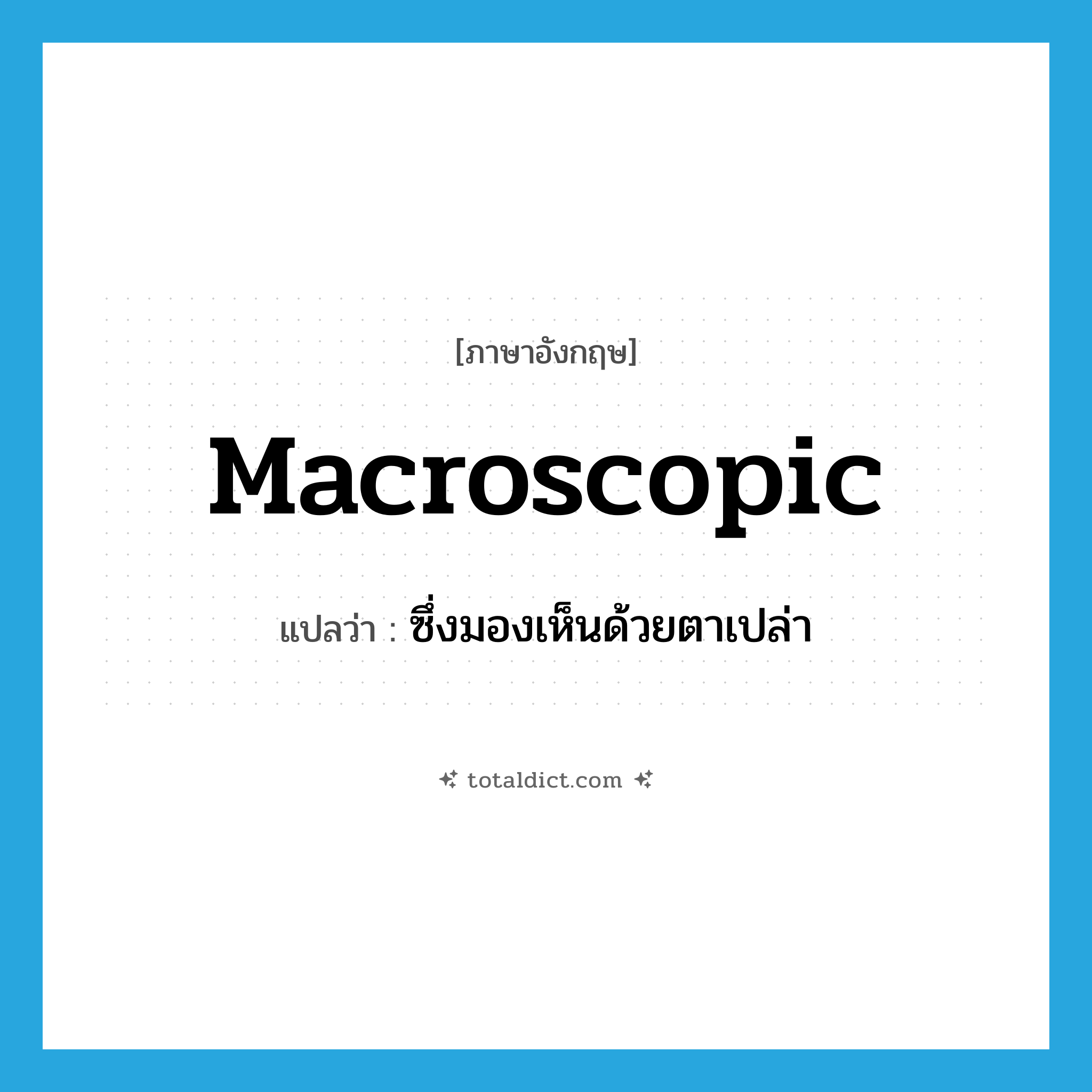 ซึ่งมองเห็นด้วยตาเปล่า ภาษาอังกฤษ?, คำศัพท์ภาษาอังกฤษ ซึ่งมองเห็นด้วยตาเปล่า แปลว่า macroscopic ประเภท ADJ หมวด ADJ