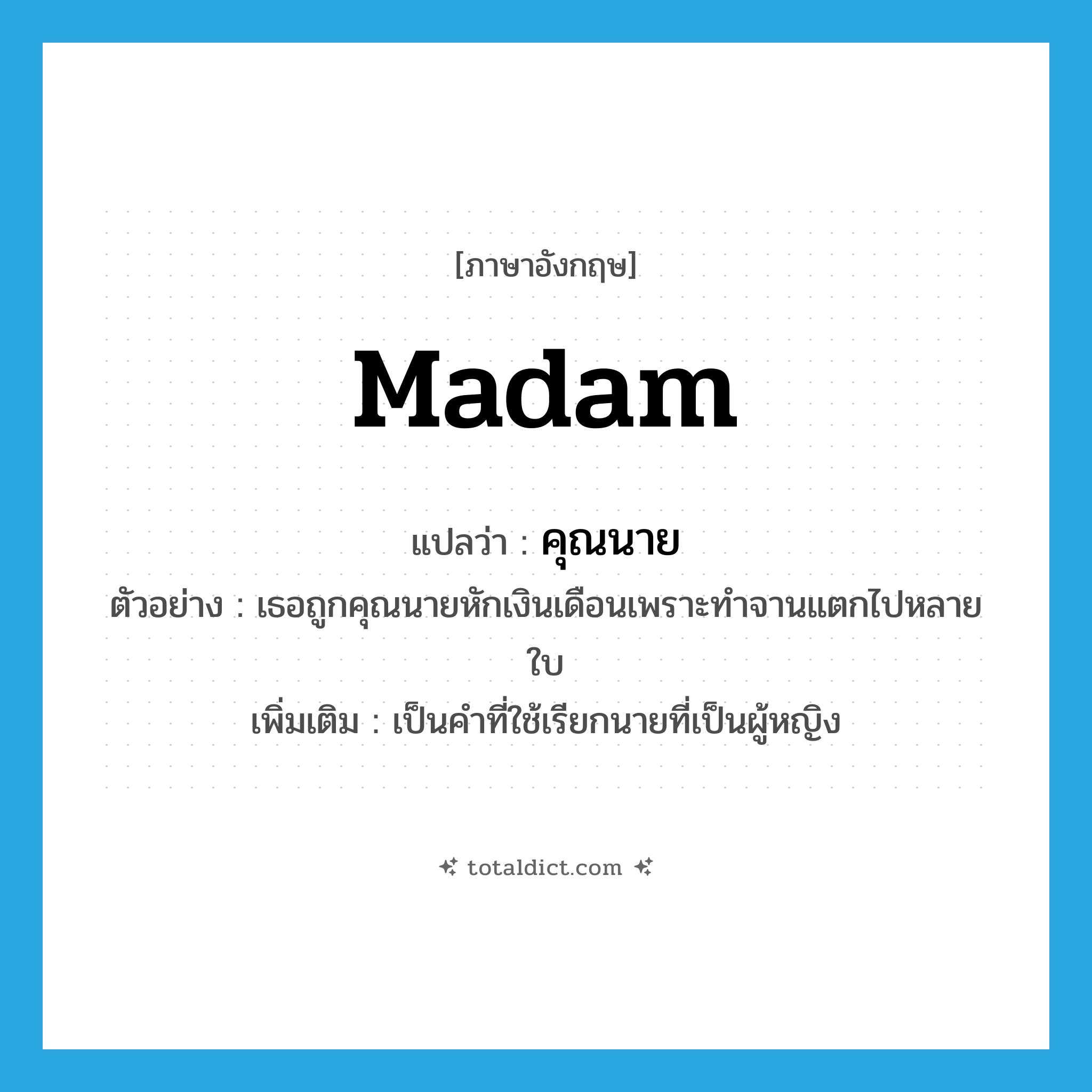 madam แปลว่า?, คำศัพท์ภาษาอังกฤษ madam แปลว่า คุณนาย ประเภท N ตัวอย่าง เธอถูกคุณนายหักเงินเดือนเพราะทำจานแตกไปหลายใบ เพิ่มเติม เป็นคำที่ใช้เรียกนายที่เป็นผู้หญิง หมวด N