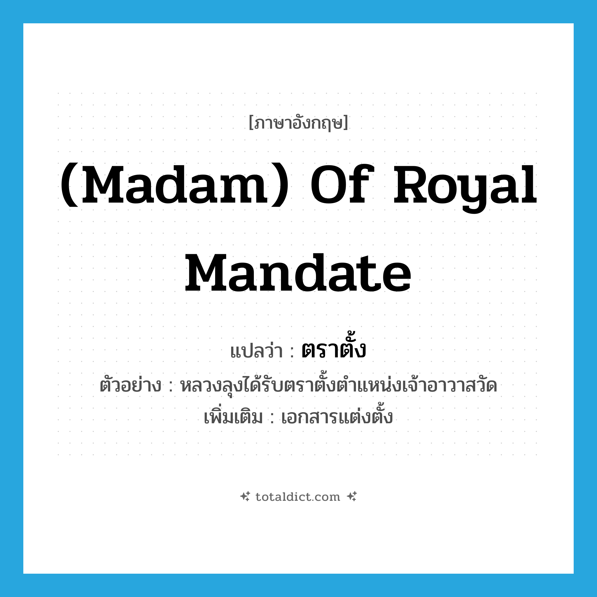 (madam) of royal mandate แปลว่า?, คำศัพท์ภาษาอังกฤษ (madam) of royal mandate แปลว่า ตราตั้ง ประเภท N ตัวอย่าง หลวงลุงได้รับตราตั้งตำแหน่งเจ้าอาวาสวัด เพิ่มเติม เอกสารแต่งตั้ง หมวด N