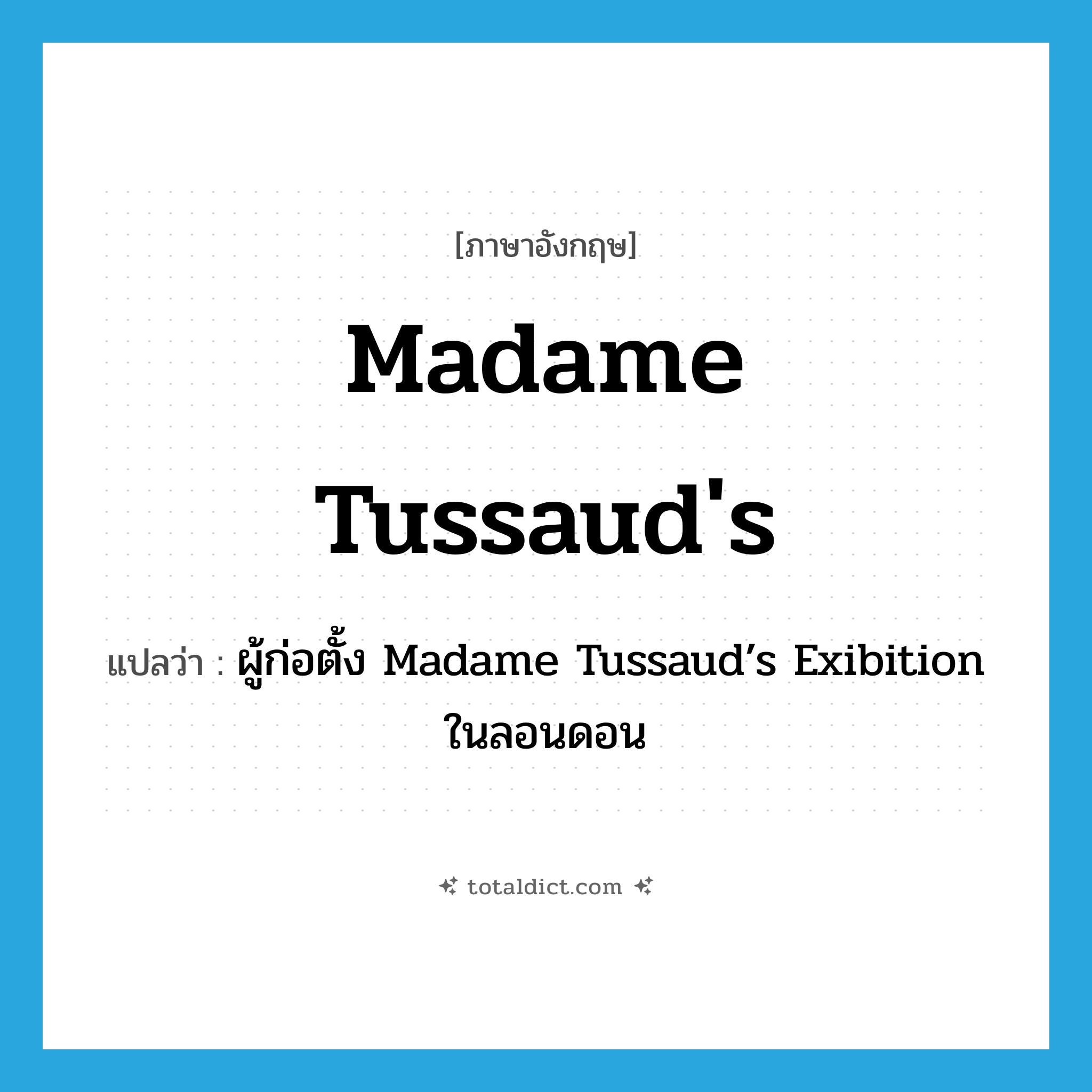 Madame Tussaud&#39;s แปลว่า?, คำศัพท์ภาษาอังกฤษ Madame Tussaud&#39;s แปลว่า ผู้ก่อตั้ง Madame Tussaud’s Exibition ในลอนดอน ประเภท N หมวด N