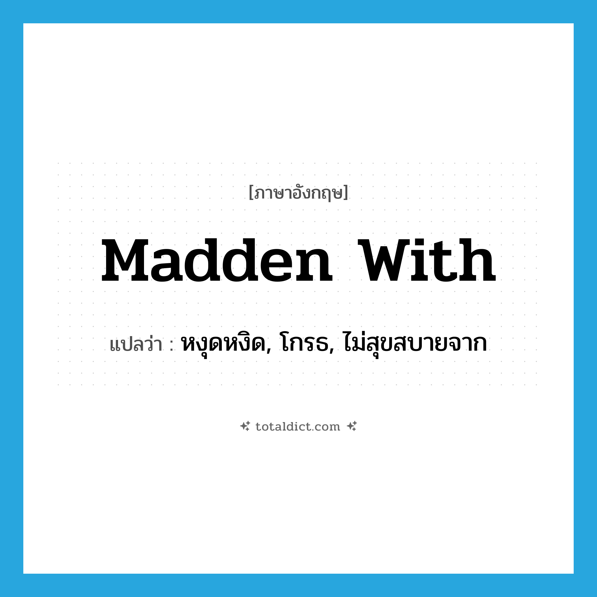 madden with แปลว่า?, คำศัพท์ภาษาอังกฤษ madden with แปลว่า หงุดหงิด, โกรธ, ไม่สุขสบายจาก ประเภท PHRV หมวด PHRV