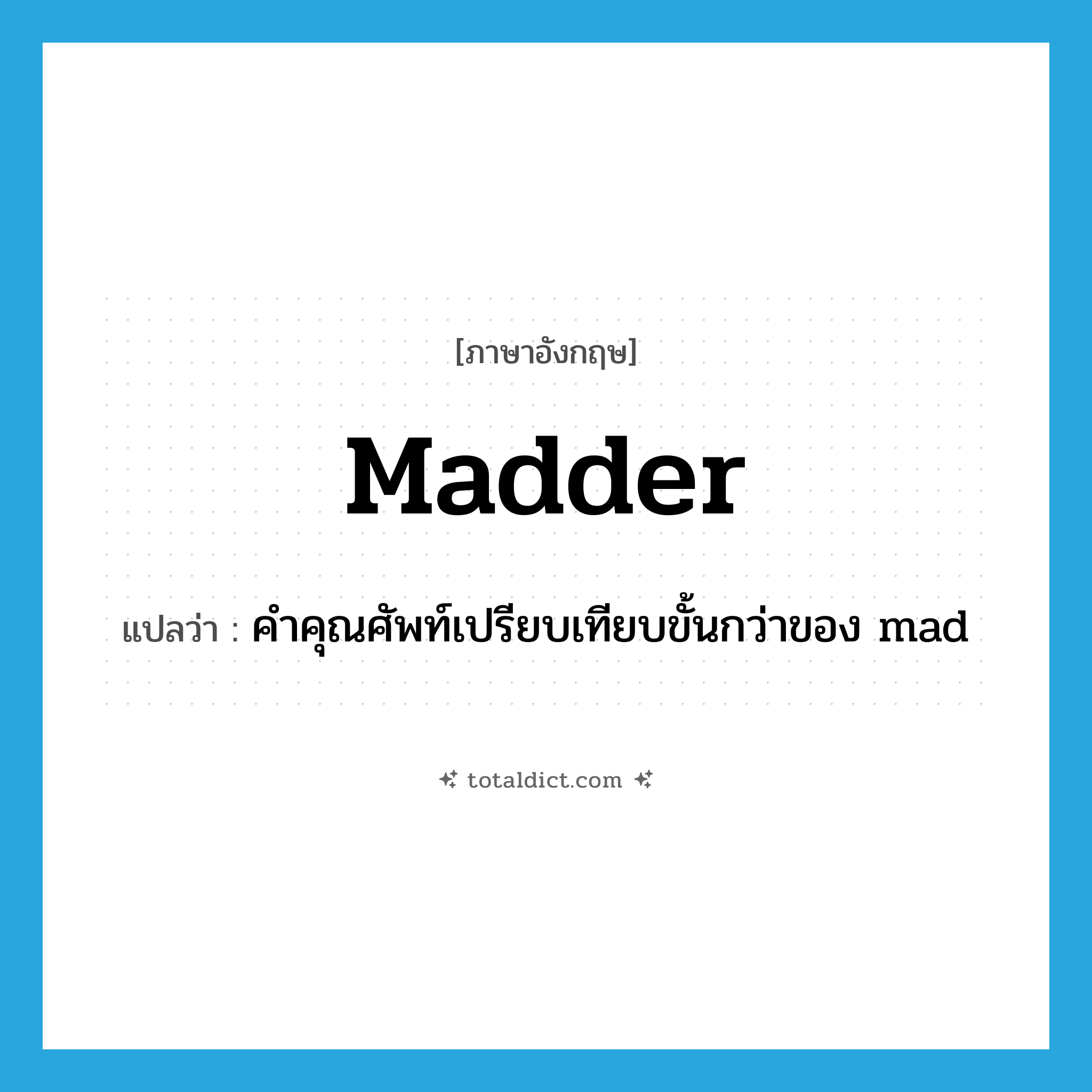 madder แปลว่า?, คำศัพท์ภาษาอังกฤษ madder แปลว่า คำคุณศัพท์เปรียบเทียบขั้นกว่าของ mad ประเภท ADJ หมวด ADJ
