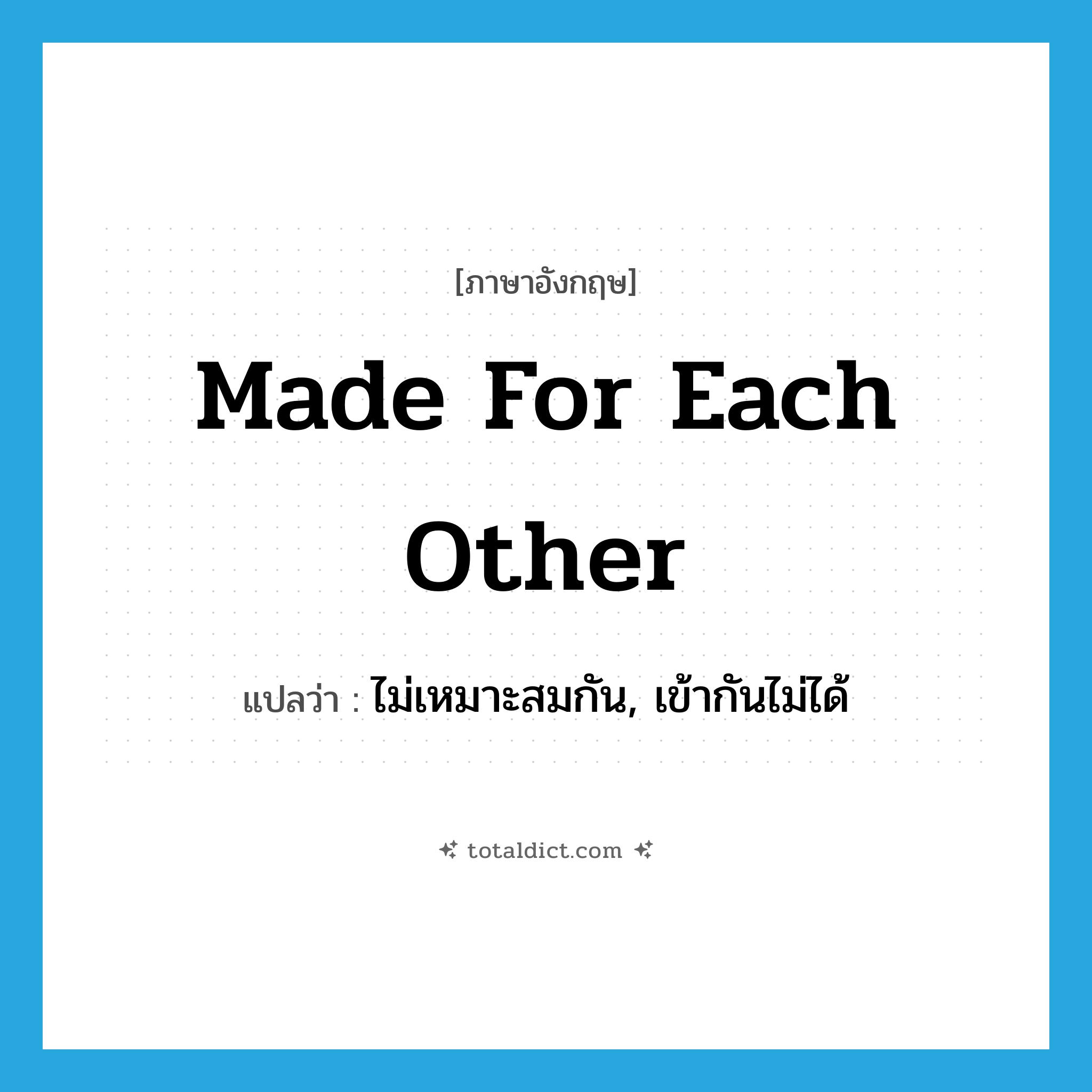 made for each other แปลว่า?, คำศัพท์ภาษาอังกฤษ made for each other แปลว่า ไม่เหมาะสมกัน, เข้ากันไม่ได้ ประเภท IDM หมวด IDM
