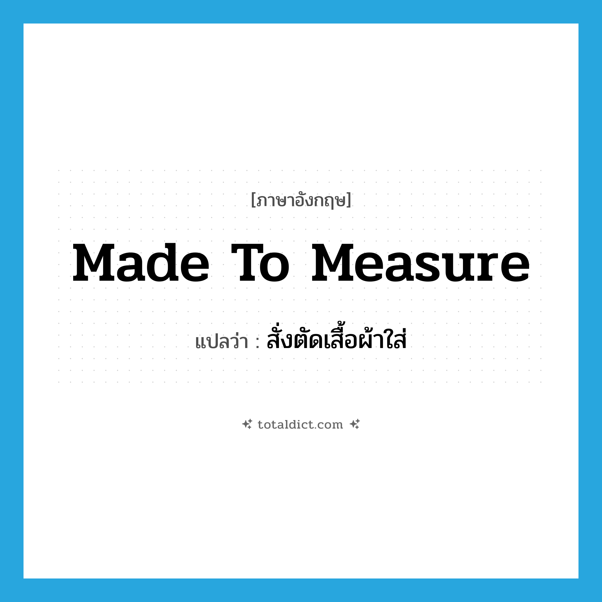 made-to-measure แปลว่า?, คำศัพท์ภาษาอังกฤษ made to measure แปลว่า สั่งตัดเสื้อผ้าใส่ ประเภท IDM หมวด IDM