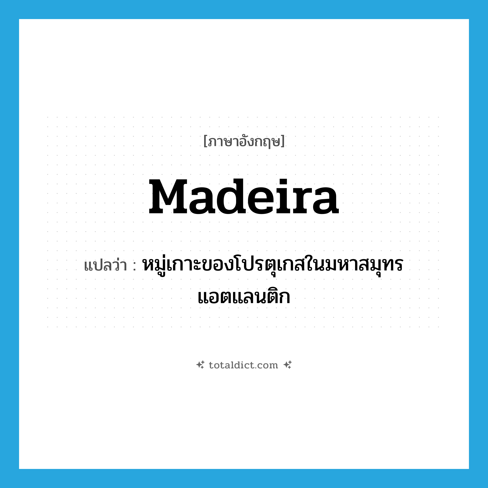 Madeira แปลว่า?, คำศัพท์ภาษาอังกฤษ Madeira แปลว่า หมู่เกาะของโปรตุเกสในมหาสมุทรแอตแลนติก ประเภท N หมวด N
