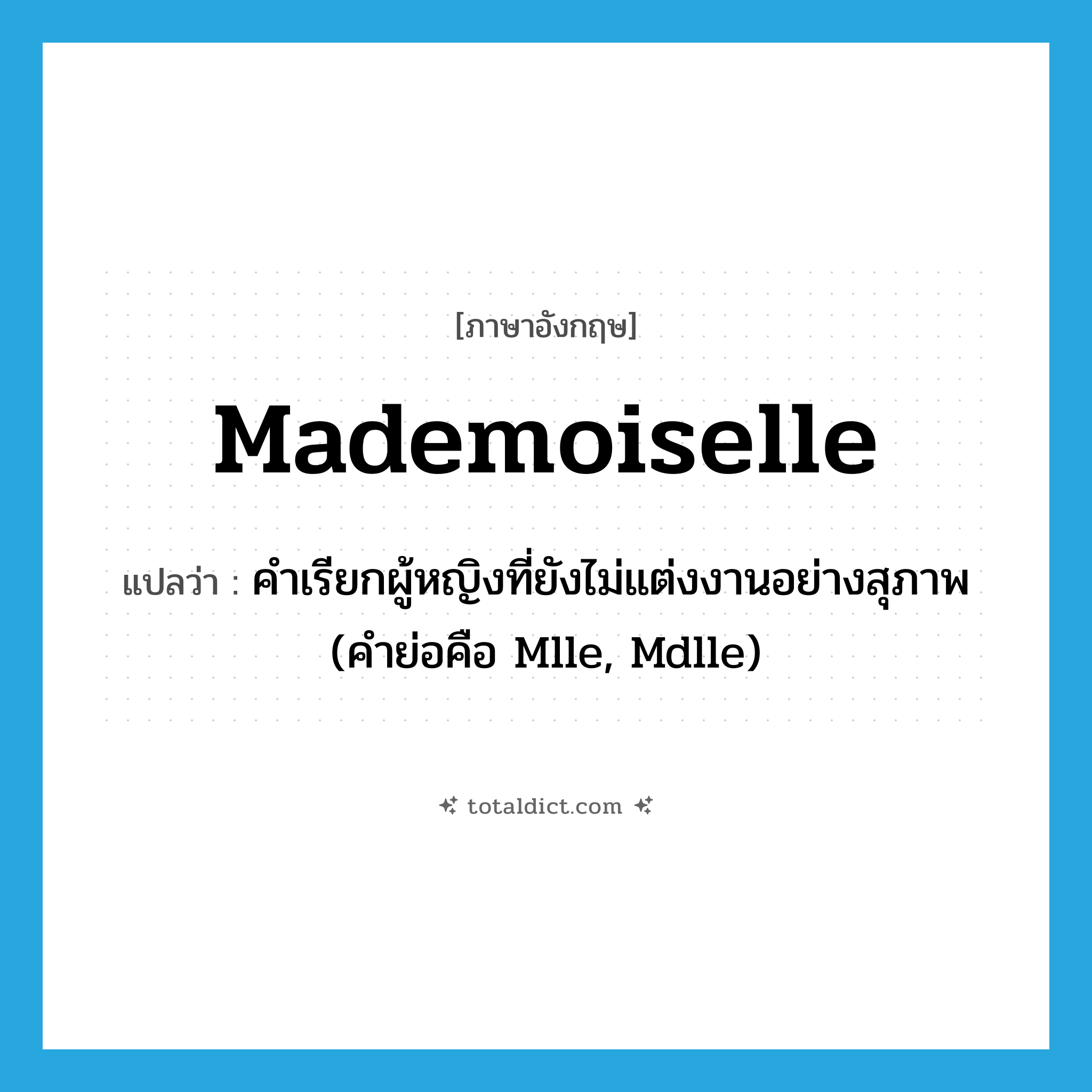mademoiselle แปลว่า?, คำศัพท์ภาษาอังกฤษ mademoiselle แปลว่า คำเรียกผู้หญิงที่ยังไม่แต่งงานอย่างสุภาพ (คำย่อคือ Mlle, Mdlle) ประเภท N หมวด N