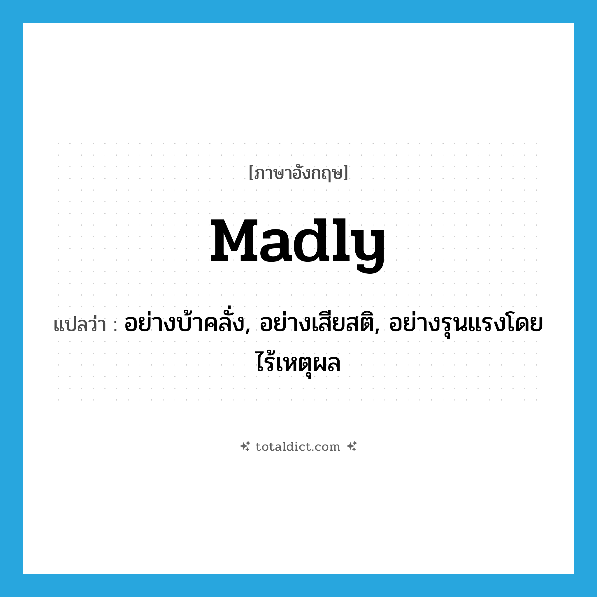 madly แปลว่า?, คำศัพท์ภาษาอังกฤษ madly แปลว่า อย่างบ้าคลั่ง, อย่างเสียสติ, อย่างรุนแรงโดยไร้เหตุผล ประเภท ADV หมวด ADV
