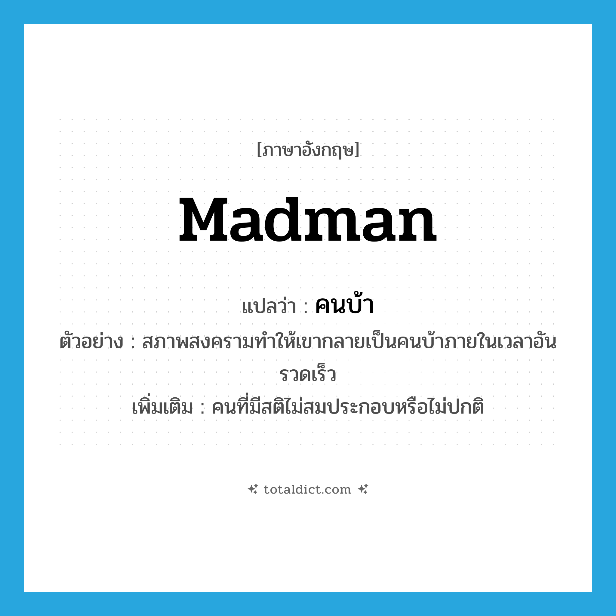 คนบ้า ภาษาอังกฤษ?, คำศัพท์ภาษาอังกฤษ คนบ้า แปลว่า madman ประเภท N ตัวอย่าง สภาพสงครามทำให้เขากลายเป็นคนบ้าภายในเวลาอันรวดเร็ว เพิ่มเติม คนที่มีสติไม่สมประกอบหรือไม่ปกติ หมวด N