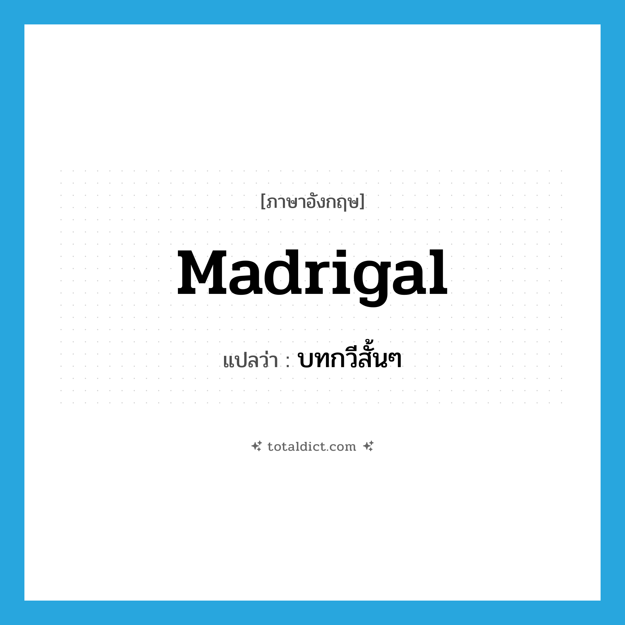 madrigal แปลว่า?, คำศัพท์ภาษาอังกฤษ madrigal แปลว่า บทกวีสั้นๆ ประเภท N หมวด N