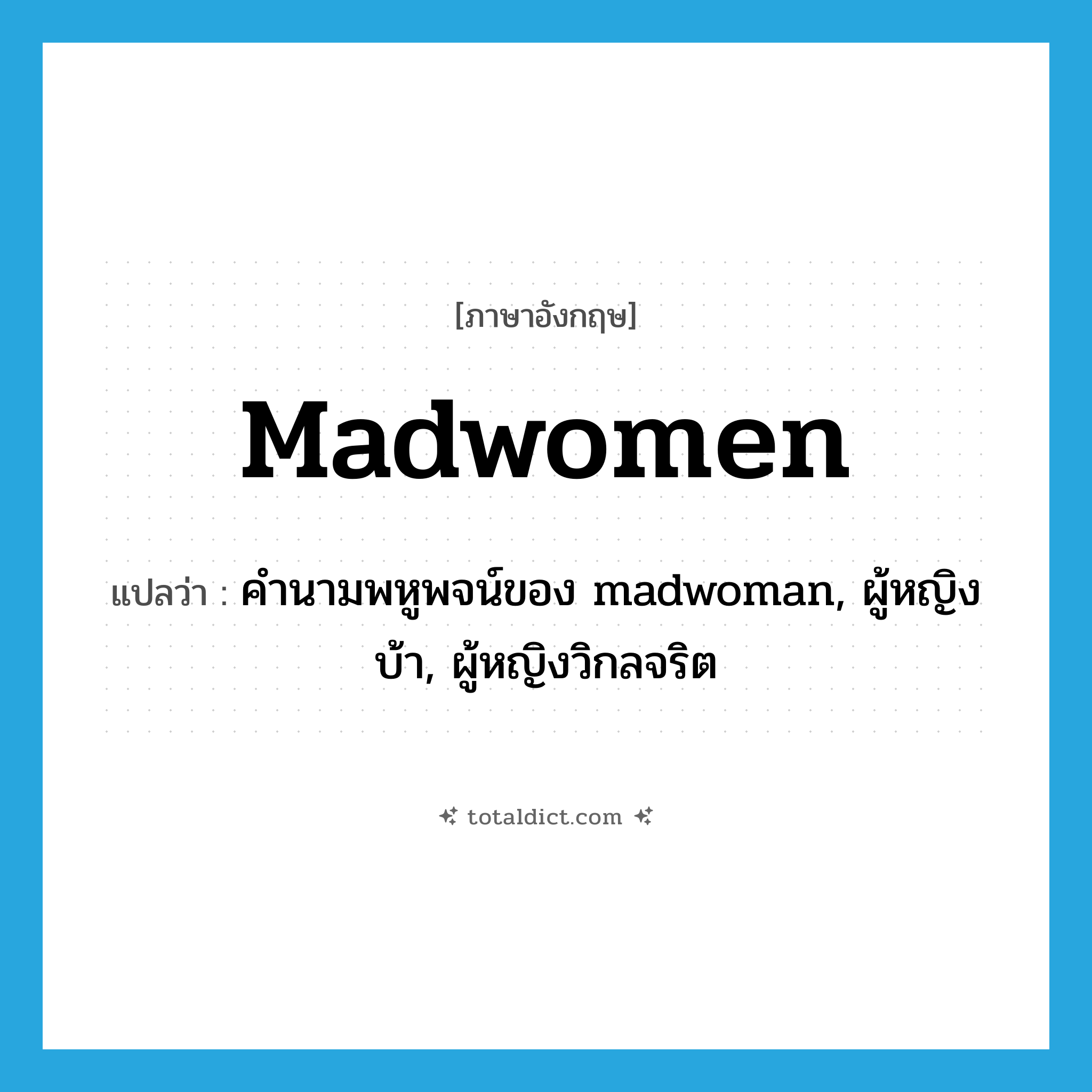madwomen แปลว่า?, คำศัพท์ภาษาอังกฤษ madwomen แปลว่า คำนามพหูพจน์ของ madwoman, ผู้หญิงบ้า, ผู้หญิงวิกลจริต ประเภท N หมวด N