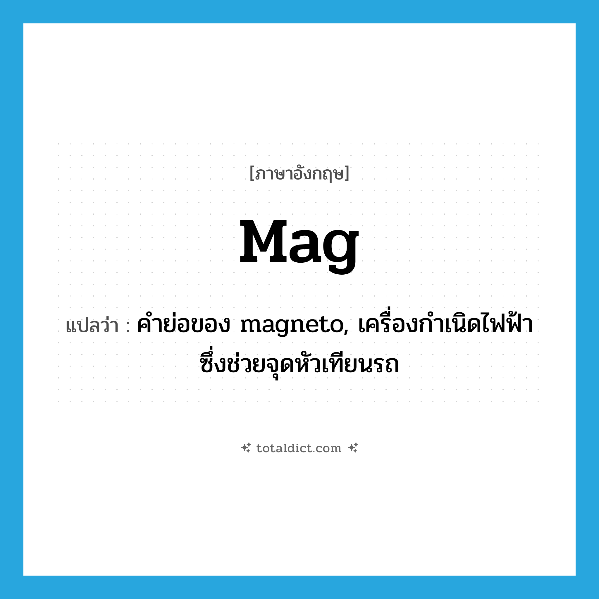 mag แปลว่า?, คำศัพท์ภาษาอังกฤษ mag แปลว่า คำย่อของ magneto, เครื่องกำเนิดไฟฟ้าซึ่งช่วยจุดหัวเทียนรถ ประเภท ABBR หมวด ABBR