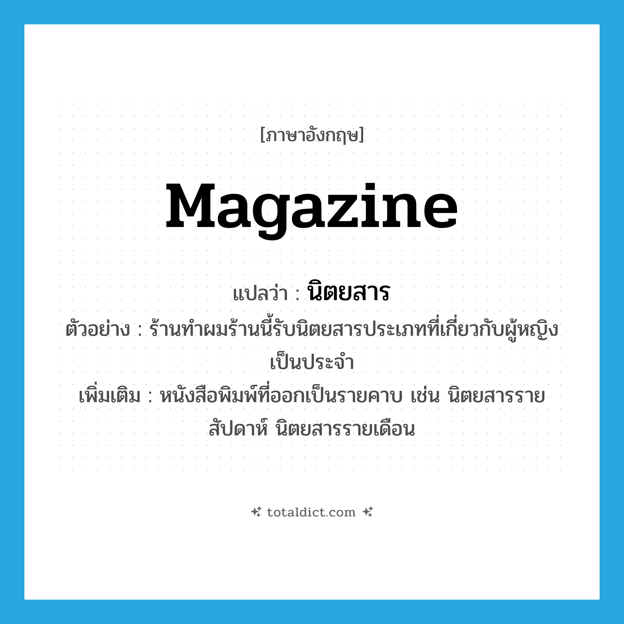 magazine แปลว่า?, คำศัพท์ภาษาอังกฤษ magazine แปลว่า นิตยสาร ประเภท N ตัวอย่าง ร้านทำผมร้านนี้รับนิตยสารประเภทที่เกี่ยวกับผู้หญิงเป็นประจำ เพิ่มเติม หนังสือพิมพ์ที่ออกเป็นรายคาบ เช่น นิตยสารรายสัปดาห์ นิตยสารรายเดือน หมวด N
