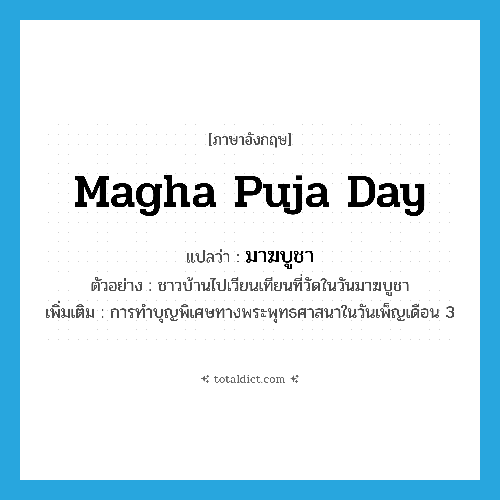 Magha Puja Day แปลว่า?, คำศัพท์ภาษาอังกฤษ Magha Puja Day แปลว่า มาฆบูชา ประเภท N ตัวอย่าง ชาวบ้านไปเวียนเทียนที่วัดในวันมาฆบูชา เพิ่มเติม การทำบุญพิเศษทางพระพุทธศาสนาในวันเพ็ญเดือน 3 หมวด N