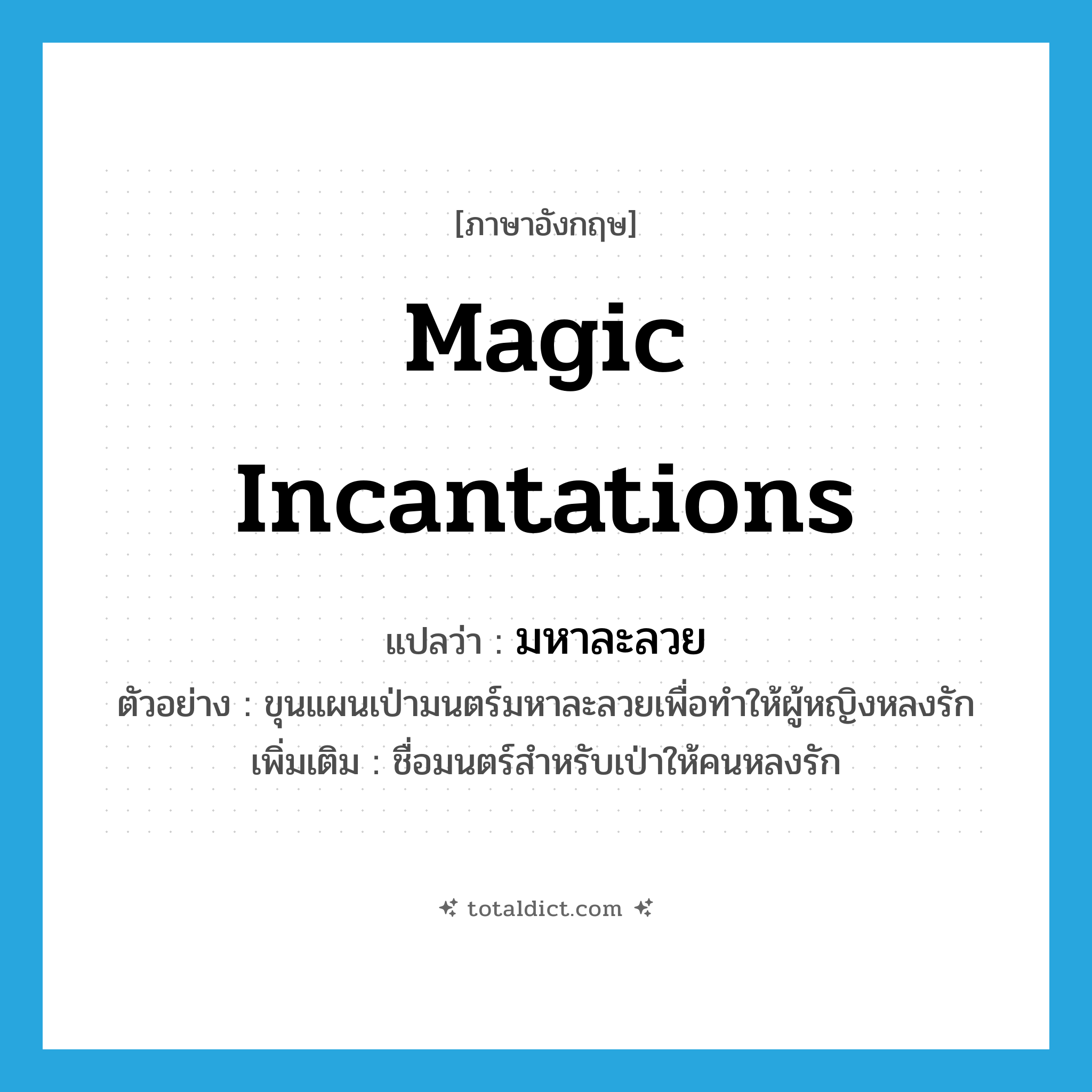 magic incantations แปลว่า?, คำศัพท์ภาษาอังกฤษ magic incantations แปลว่า มหาละลวย ประเภท N ตัวอย่าง ขุนแผนเป่ามนตร์มหาละลวยเพื่อทำให้ผู้หญิงหลงรัก เพิ่มเติม ชื่อมนตร์สำหรับเป่าให้คนหลงรัก หมวด N