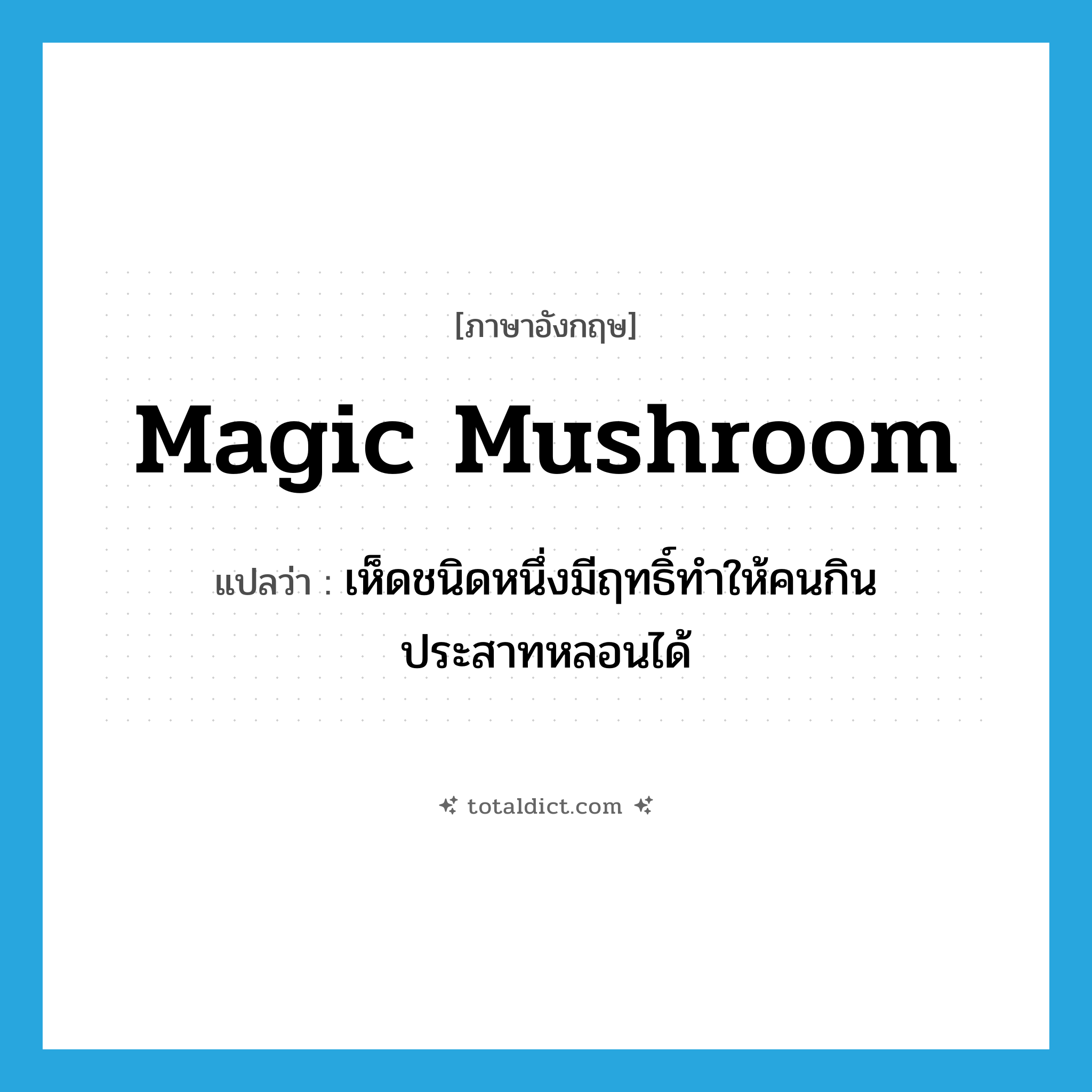 magic mushroom แปลว่า?, คำศัพท์ภาษาอังกฤษ magic mushroom แปลว่า เห็ดชนิดหนึ่งมีฤทธิ์ทำให้คนกินประสาทหลอนได้ ประเภท N หมวด N