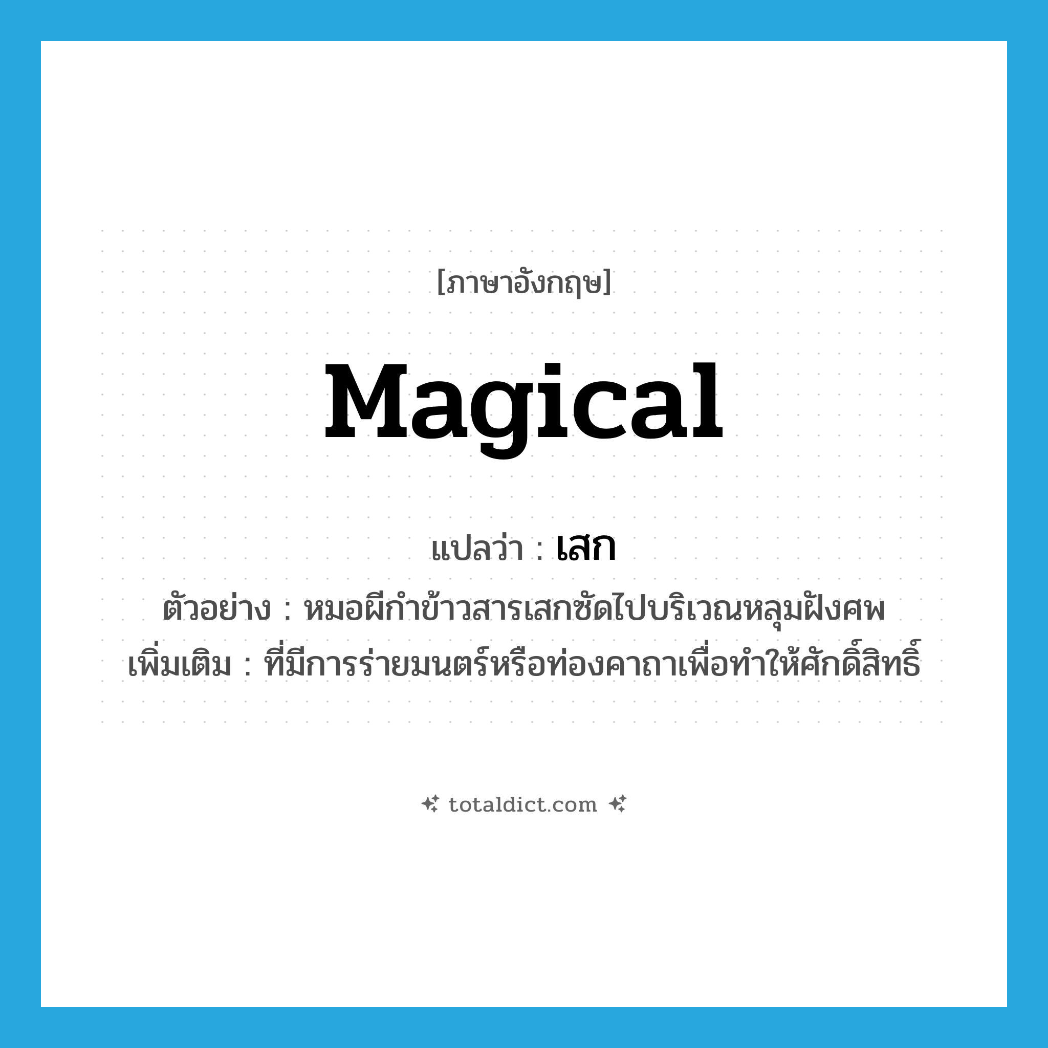 เสก ภาษาอังกฤษ?, คำศัพท์ภาษาอังกฤษ เสก แปลว่า magical ประเภท ADJ ตัวอย่าง หมอผีกำข้าวสารเสกซัดไปบริเวณหลุมฝังศพ เพิ่มเติม ที่มีการร่ายมนตร์หรือท่องคาถาเพื่อทำให้ศักดิ์สิทธิ์ หมวด ADJ