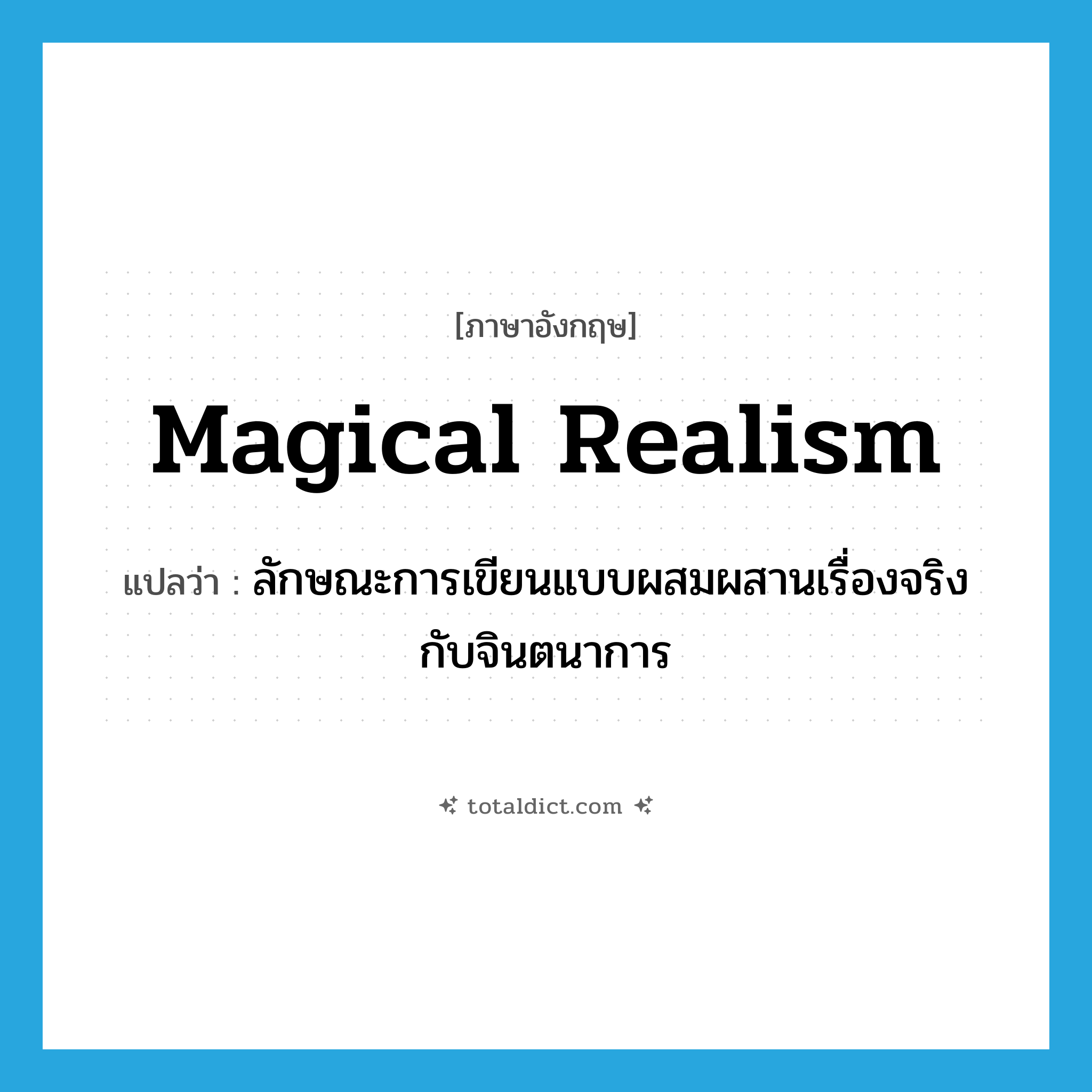 magical realism แปลว่า?, คำศัพท์ภาษาอังกฤษ magical realism แปลว่า ลักษณะการเขียนแบบผสมผสานเรื่องจริงกับจินตนาการ ประเภท N หมวด N